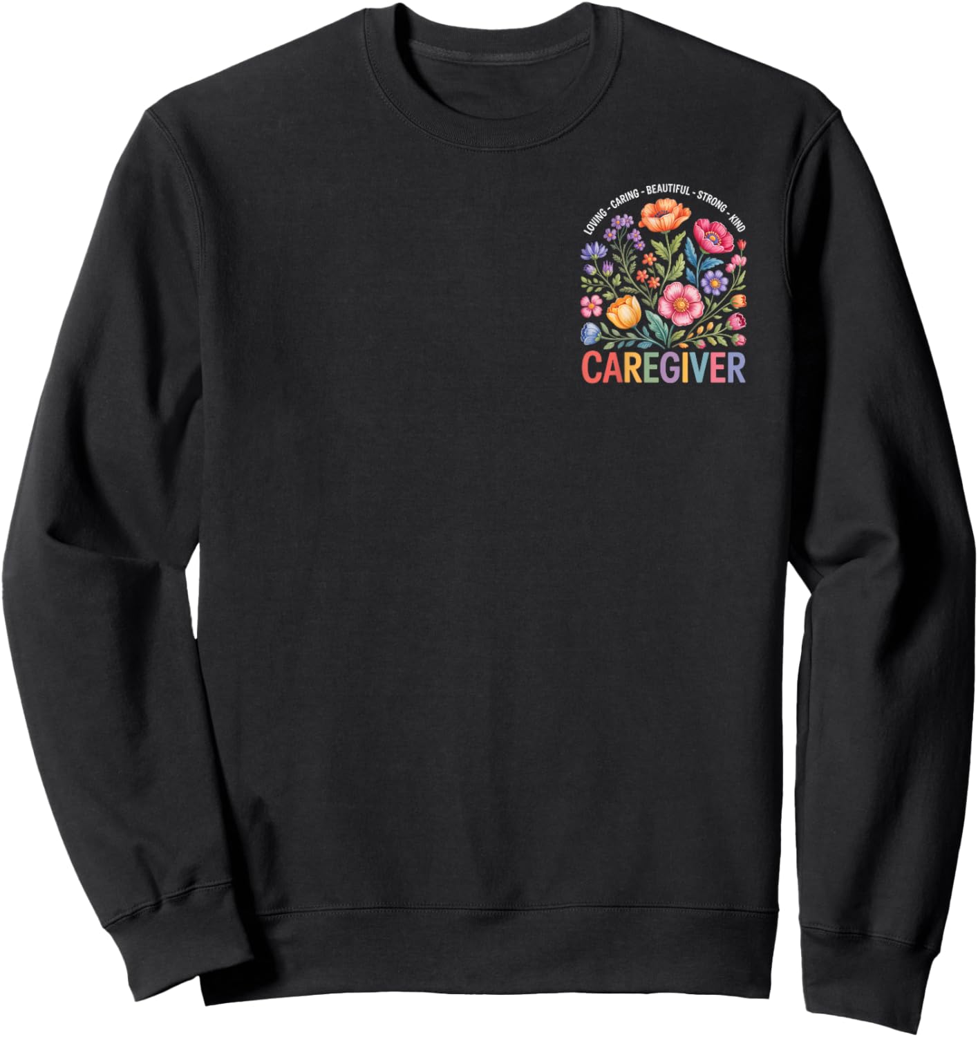 Loving Caring Beautiful Strong Caregiver Floral Art Sweatshirt - Sweatshirt | Black