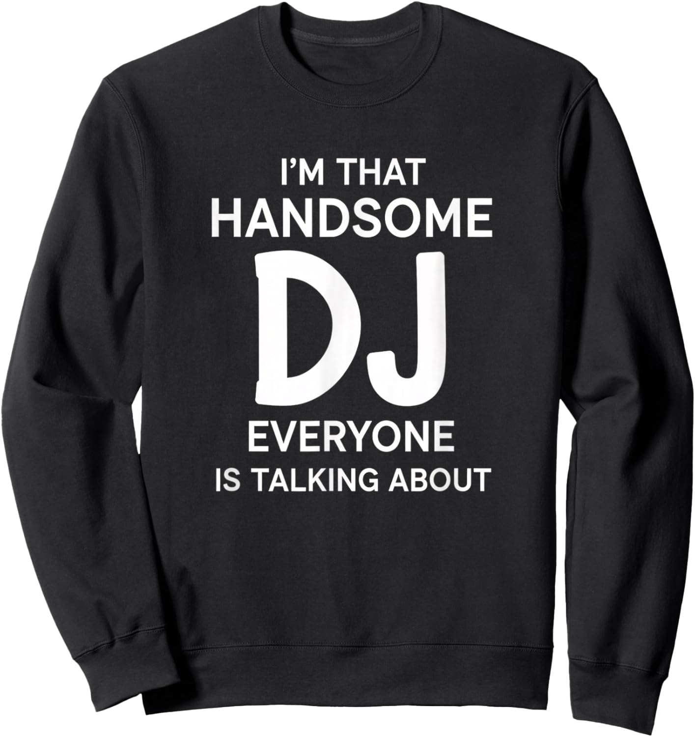 I'm that Handsome Dj Everyone is Talking About Funny Dj Sweatshirt - Sweatshirt | Black