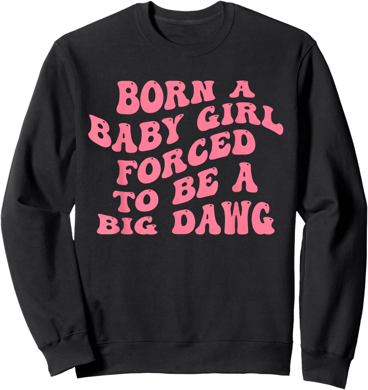 Born A Baby Girl Forced to Be A Big Dawg Funny Quote Sweatshirt - Sweatshirt | Black