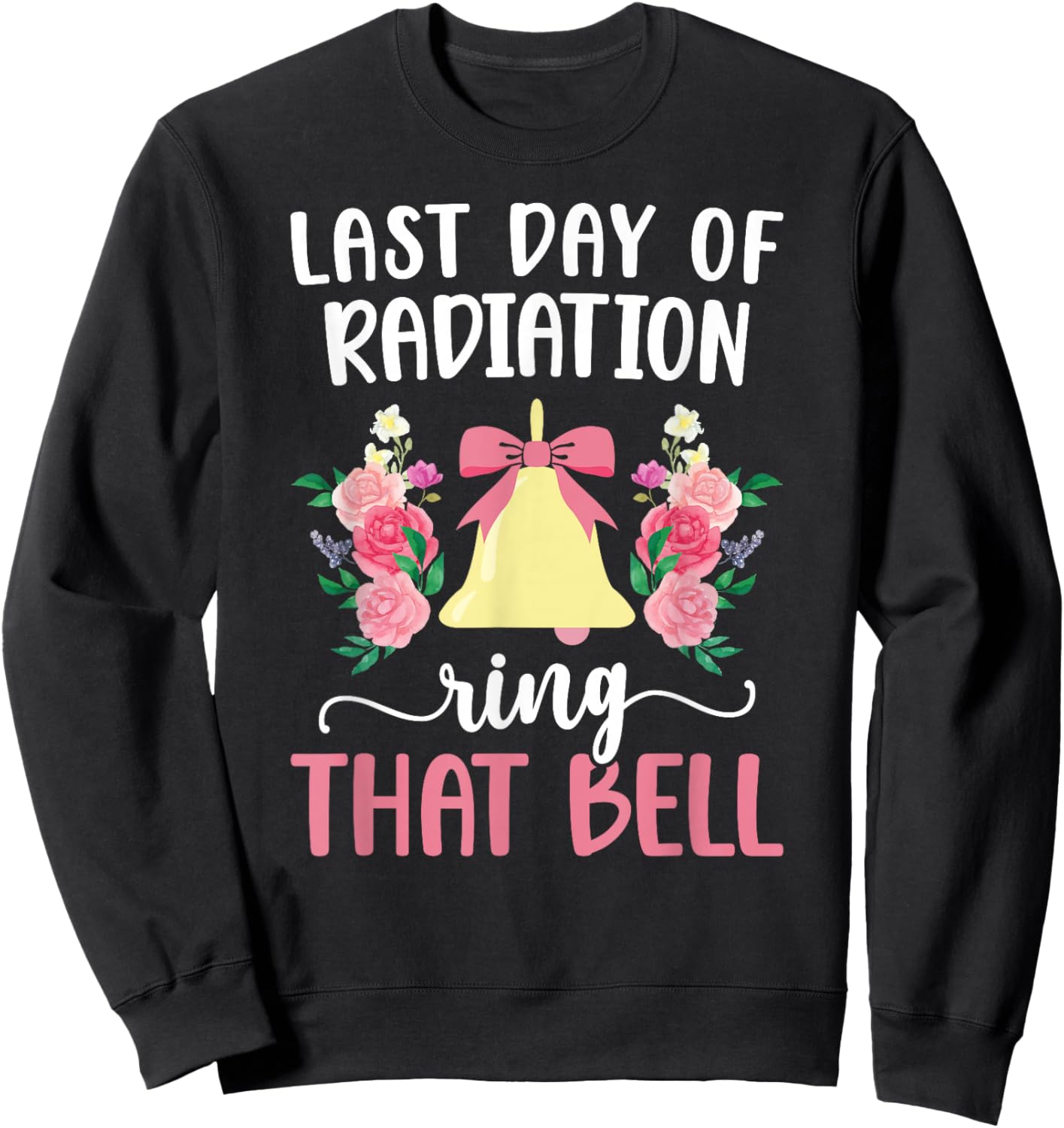 Last Day of Radiation Ring That Bell End of Radiation Sweatshirt - Sweatshirt | Black