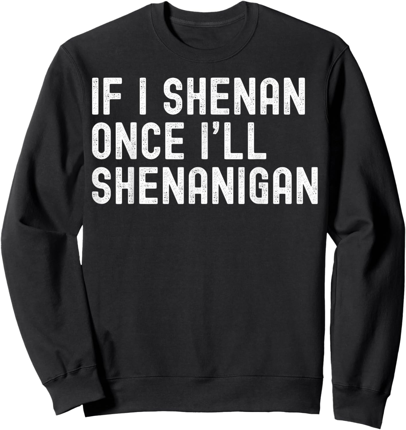 St Patricks Day If I Shenan Once I'll Shenanigan Funny Sweatshirt - Sweatshirt | Black