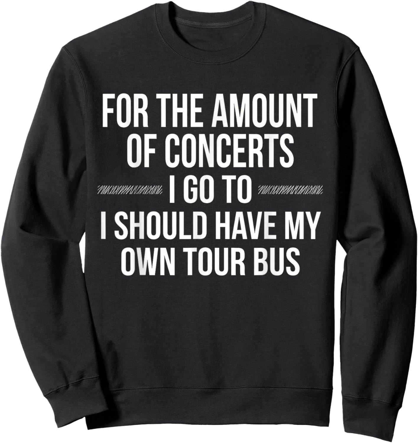 for Amount of Concerts I Go to I Should Have My Own Tour Bus Sweatshirt - Sweatshirt | Black