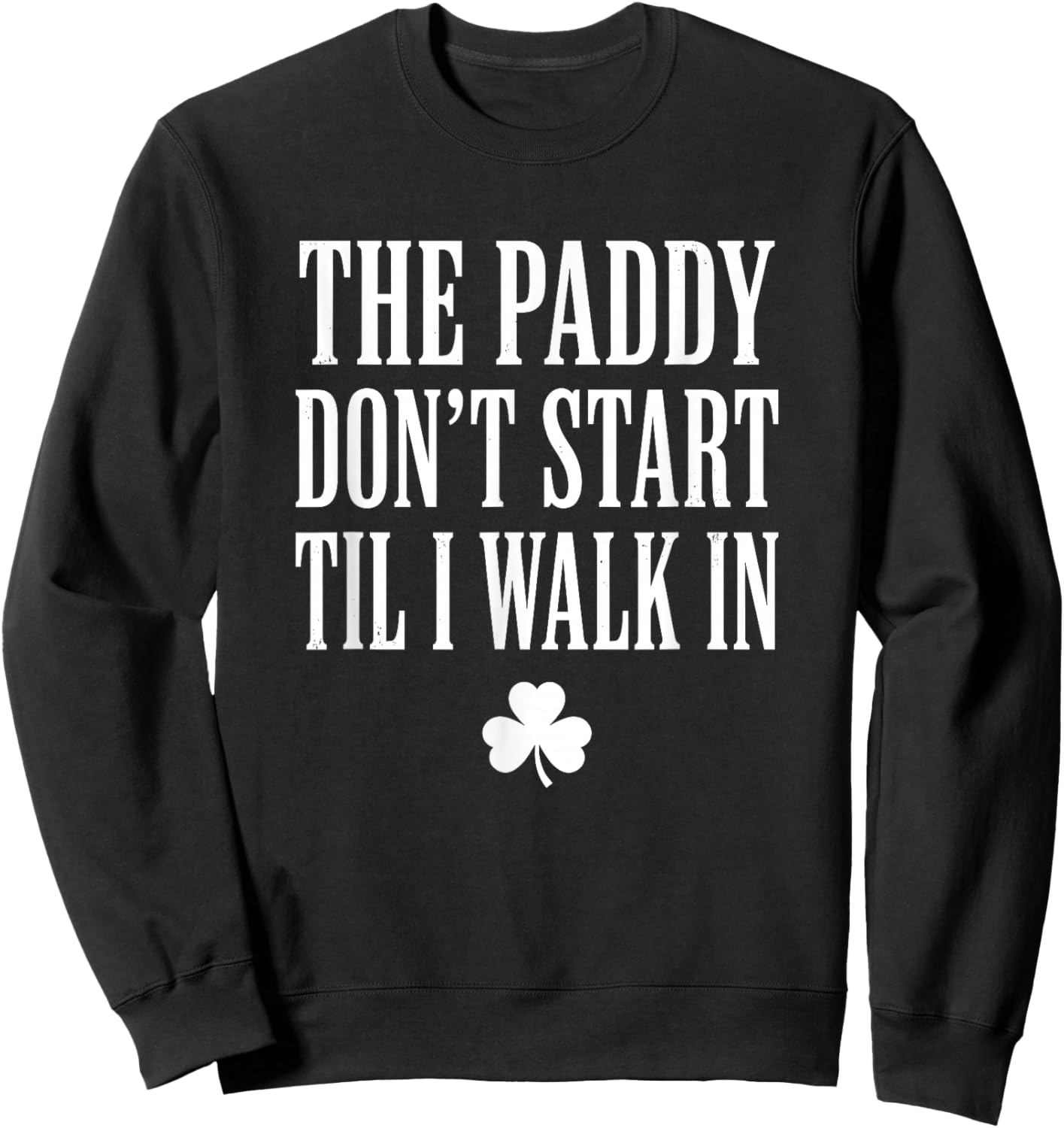 The Paddy Don't Start Til I Walk in St Patricks Day Sweatshirt - Sweatshirt | Black