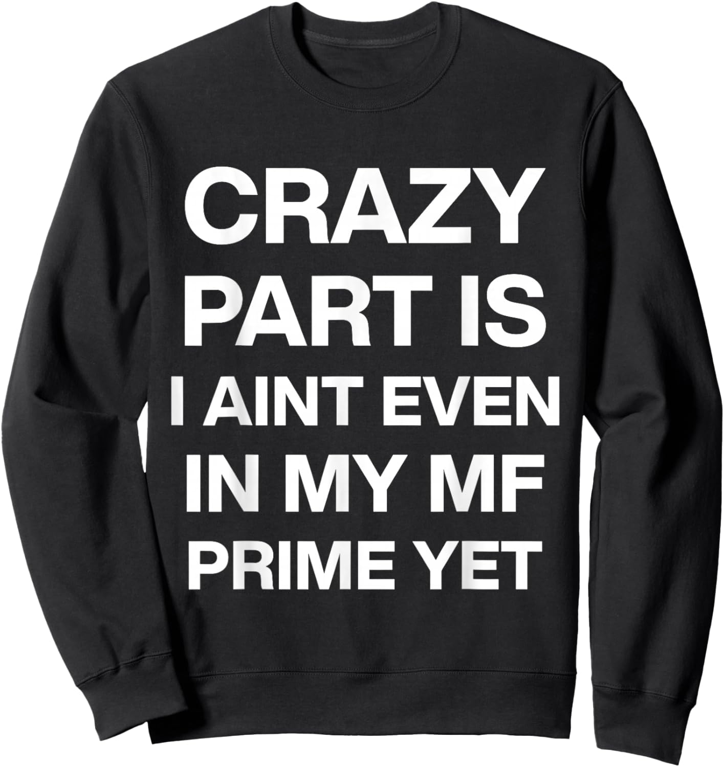 Crazy Part is I Ain't Even in My Mf Prime Yet Sweatshirt - Sweatshirt | Black