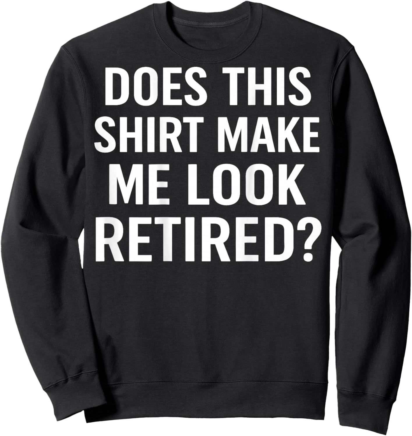 Does This Shirt Make Me Look Retired (On Back) Sweatshirt - Sweatshirt | Black