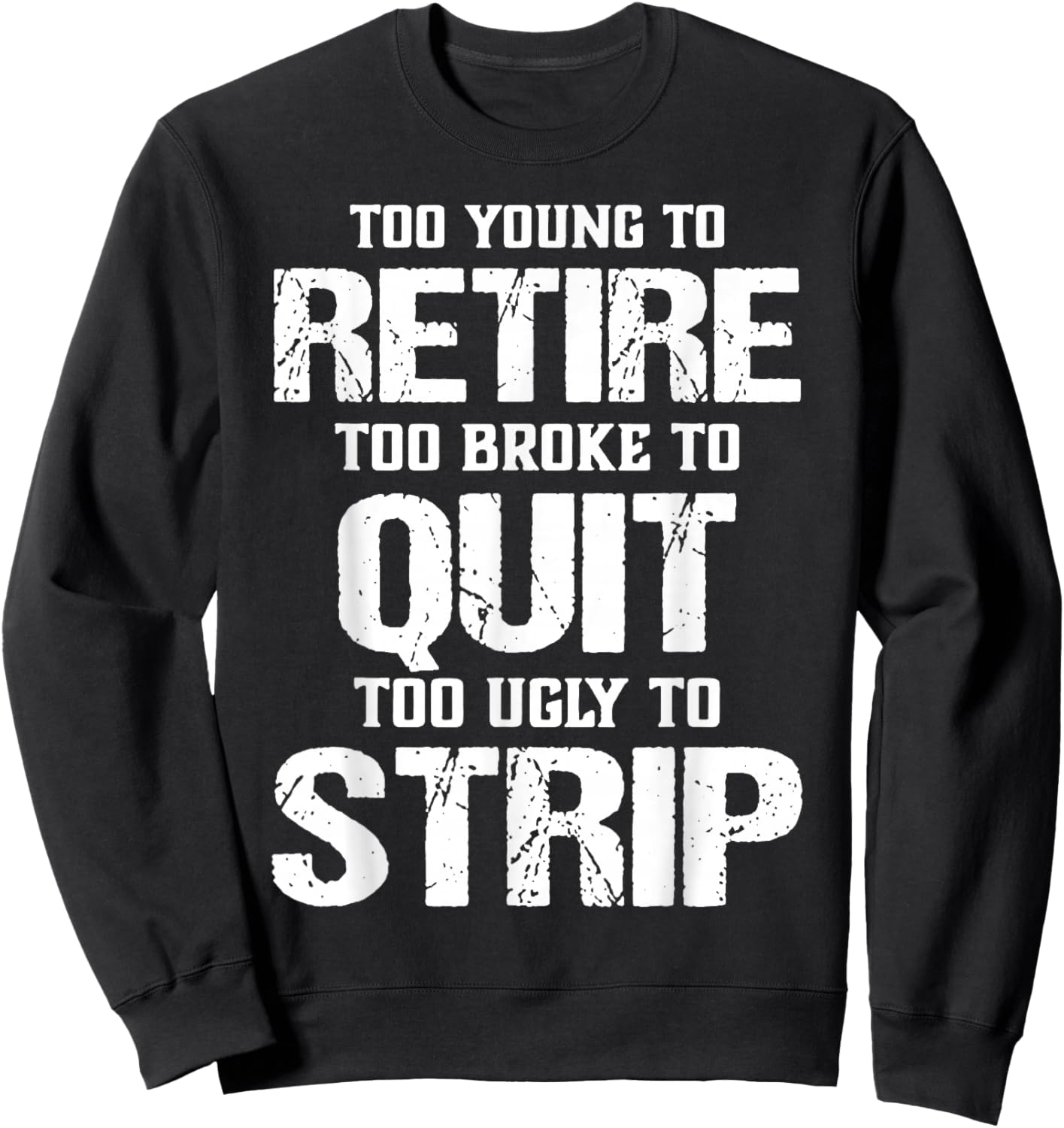 Too Young to Retire Too Broke to Quit Too Ugly to Strip Sweatshirt - Sweatshirt | Black