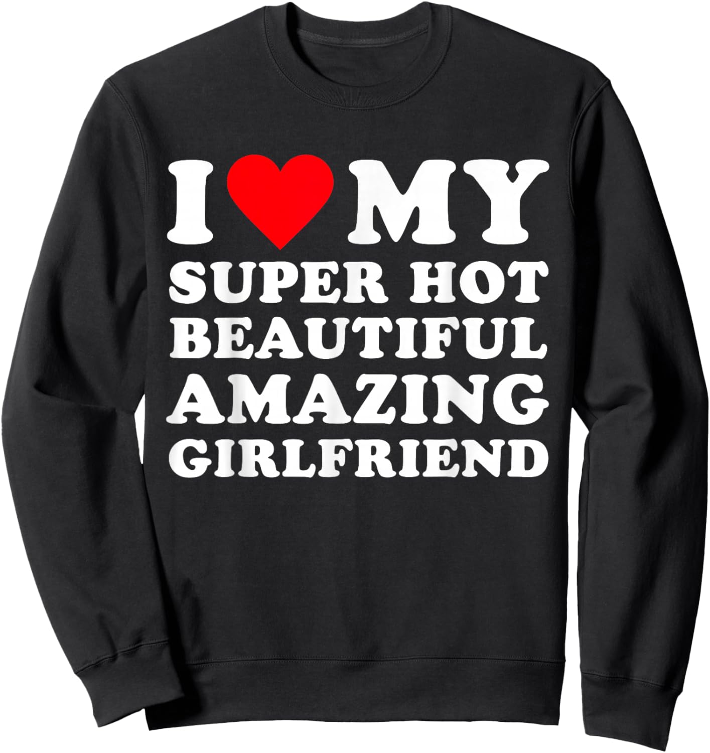 I Love My Super Hot Beautiful Amazing Girlfriend, Heart Sweatshirt - Sweatshirt | Black