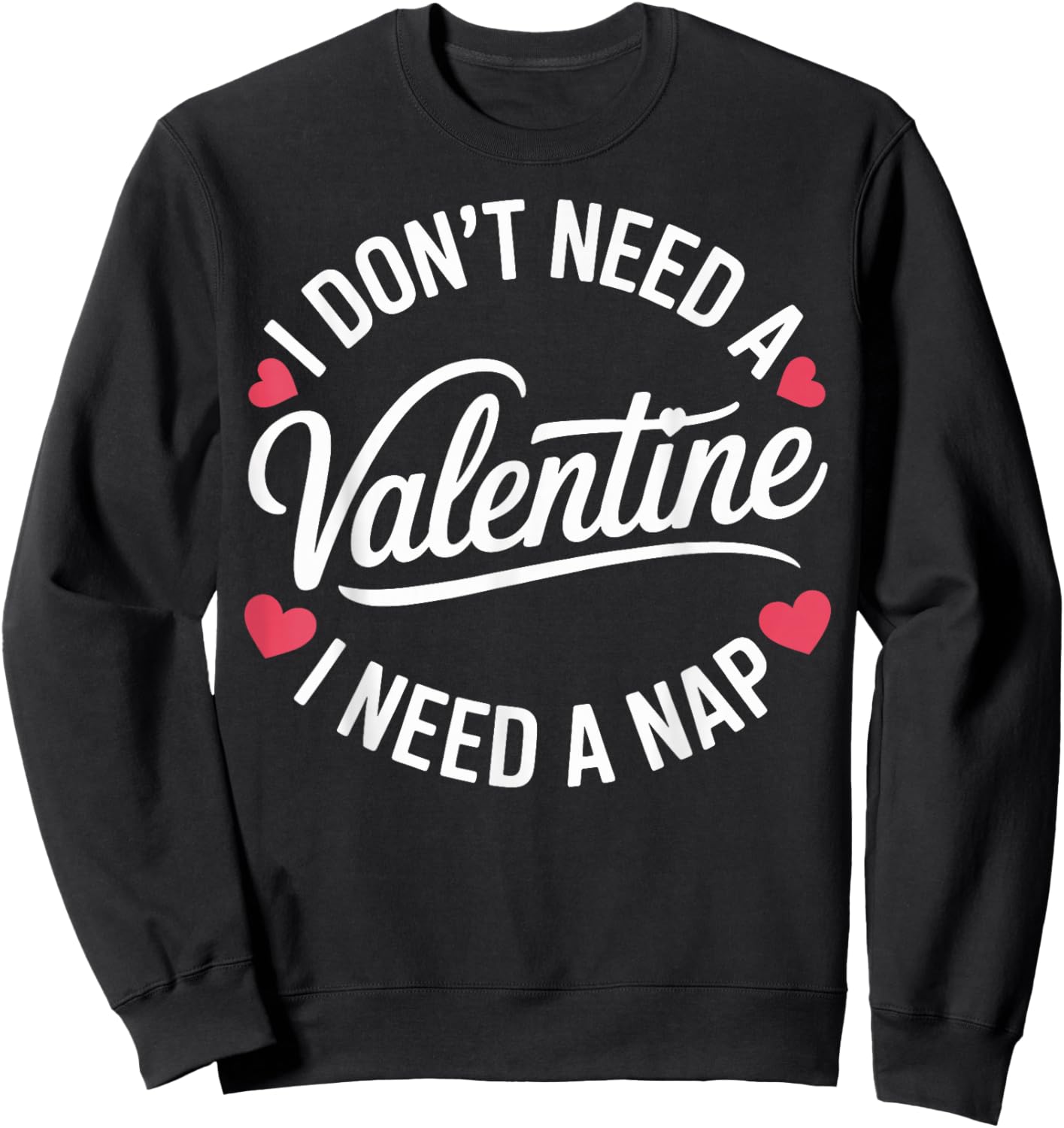 I Dont Need A Valentine I Need A Nap Valentine´s Day Humor Sweatshirt - Sweatshirt | Black