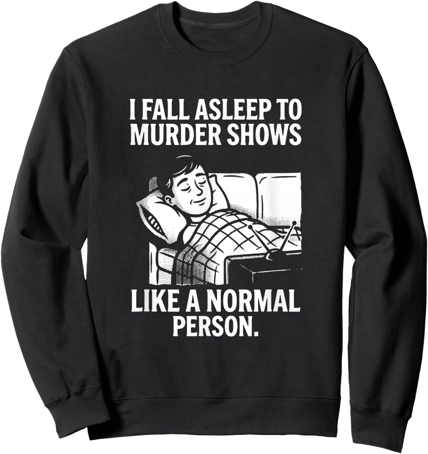 I Fall Asleep to Murder Shows Like a Normal Person Sweatshirt - Sweatshirt | Black