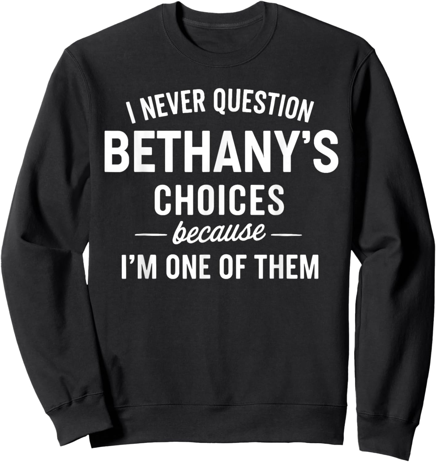 I Never Question BETHANY'S Choices Because I'm One of Them Sweatshirt - Sweatshirt | Black