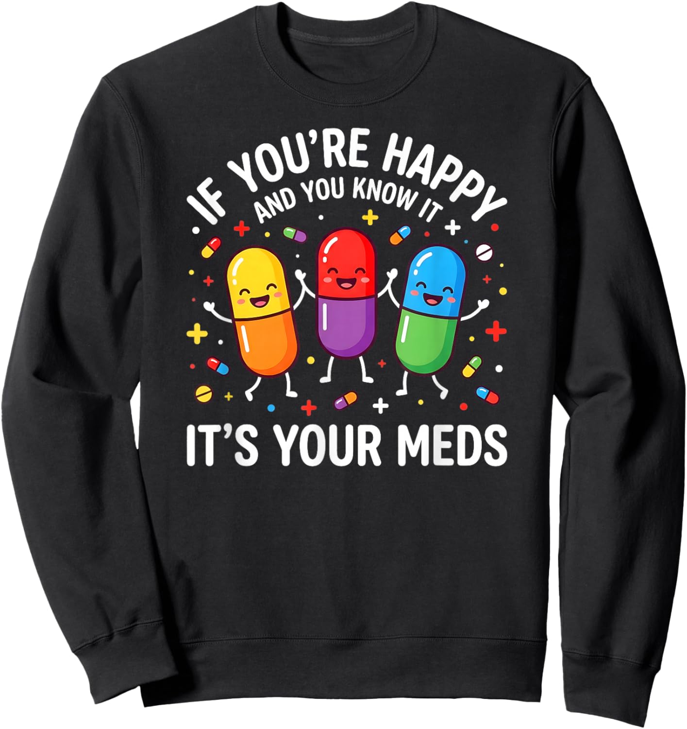 Funny Pills. If You're Happy and You Know It It's Your Meds Sweatshirt - Sweatshirt | Black