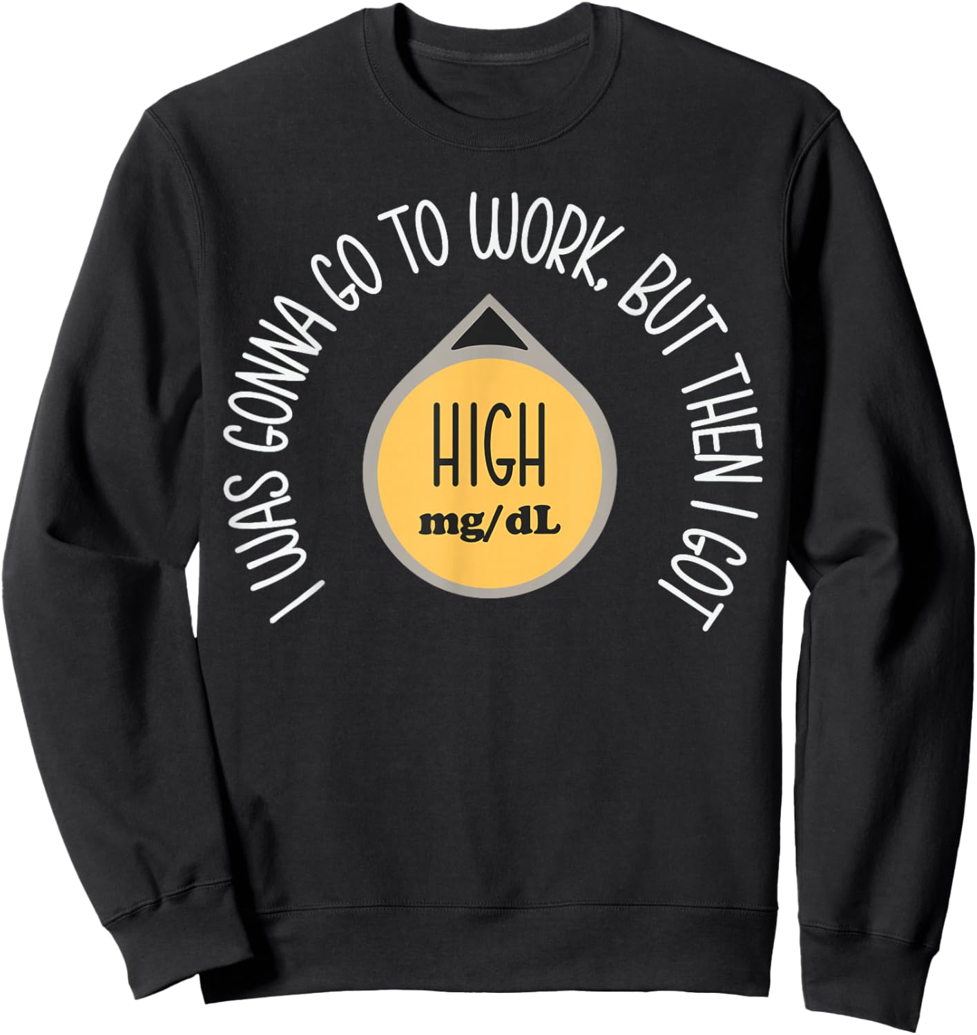 I was Gonna Go to Work Got High Mg Dl Funny Type 1 Diabetes Sweatshirt - Sweatshirt | Black