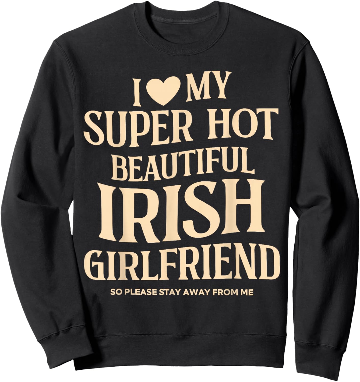I Love My Super Hot Beautiful Irish Girlfriend Stay Away Sweatshirt - Sweatshirt | Black