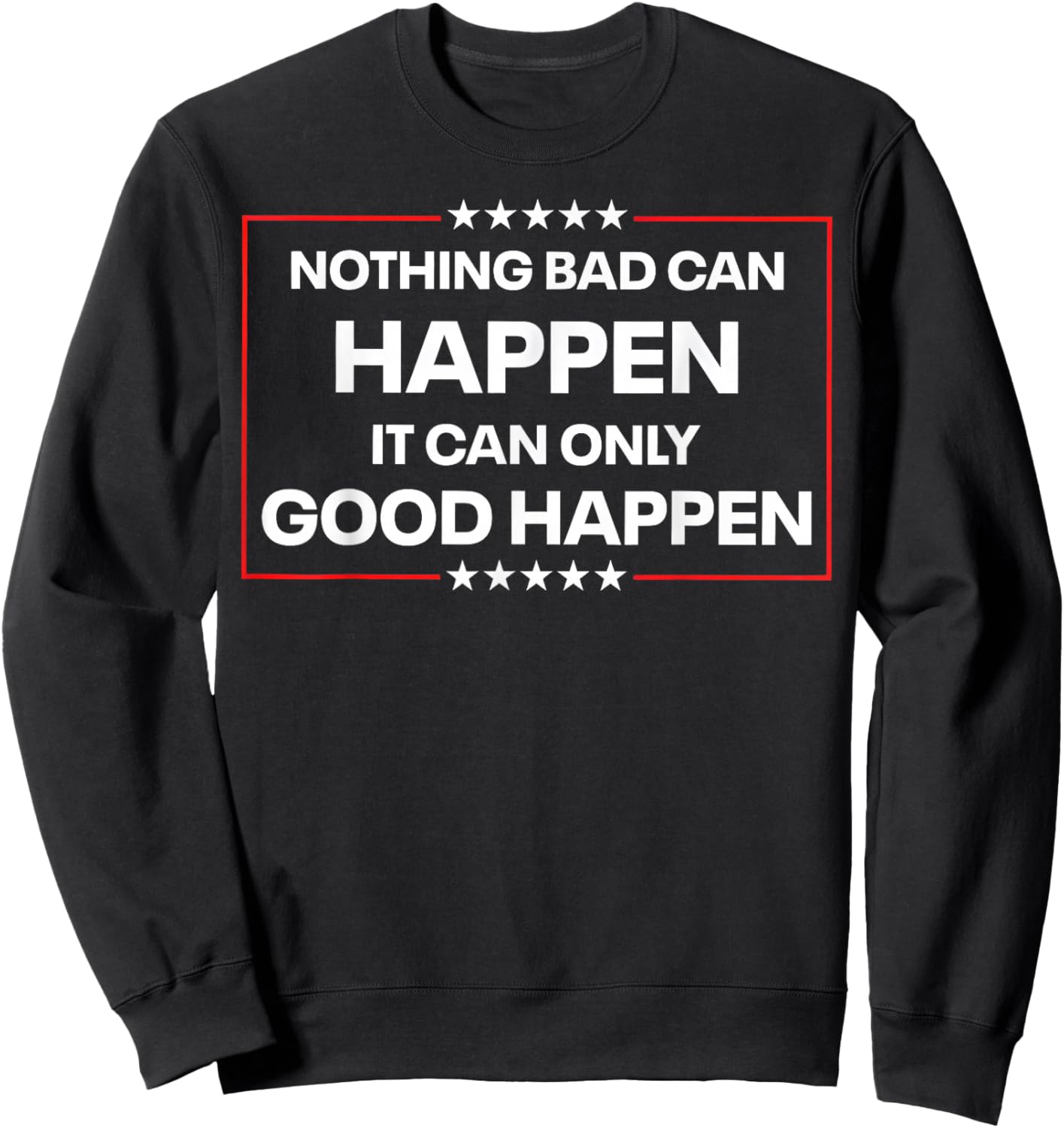 Nothing Bad Can Happen It Can Only Good Happen Funny Quote Sweatshirt - Sweatshirt | Black
