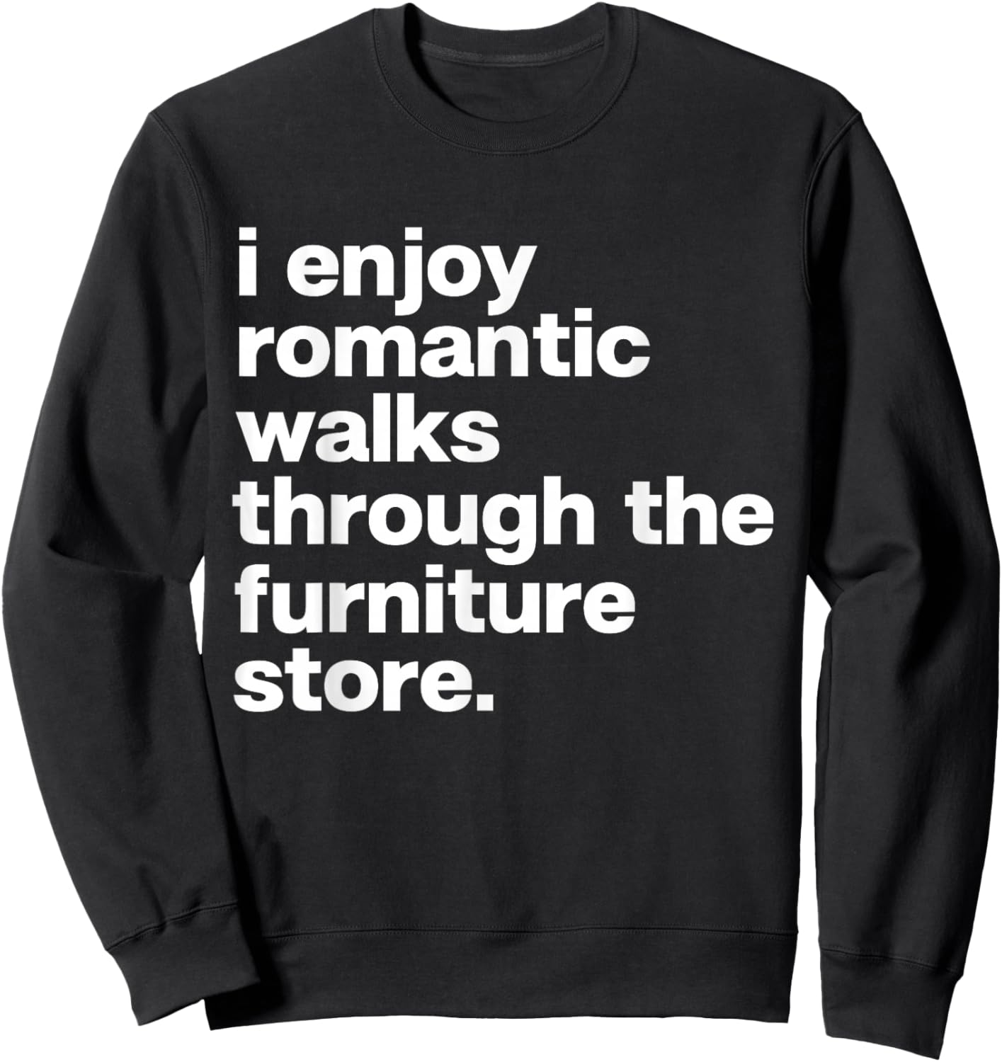 I Enjoy Romantic Walks Through Furniture Store Funny Dad Sweatshirt - Sweatshirt | Black