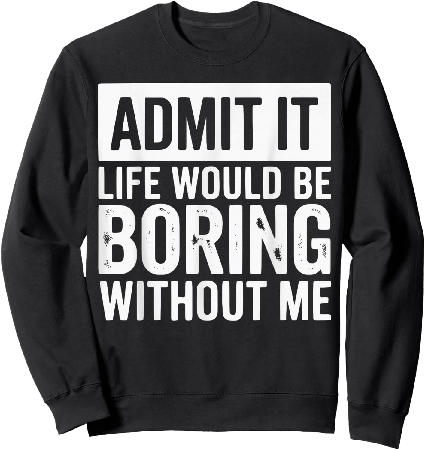 Admit It Life Would Be Boring Without Me Funny Quotes Sweatshirt - Sweatshirt | Black