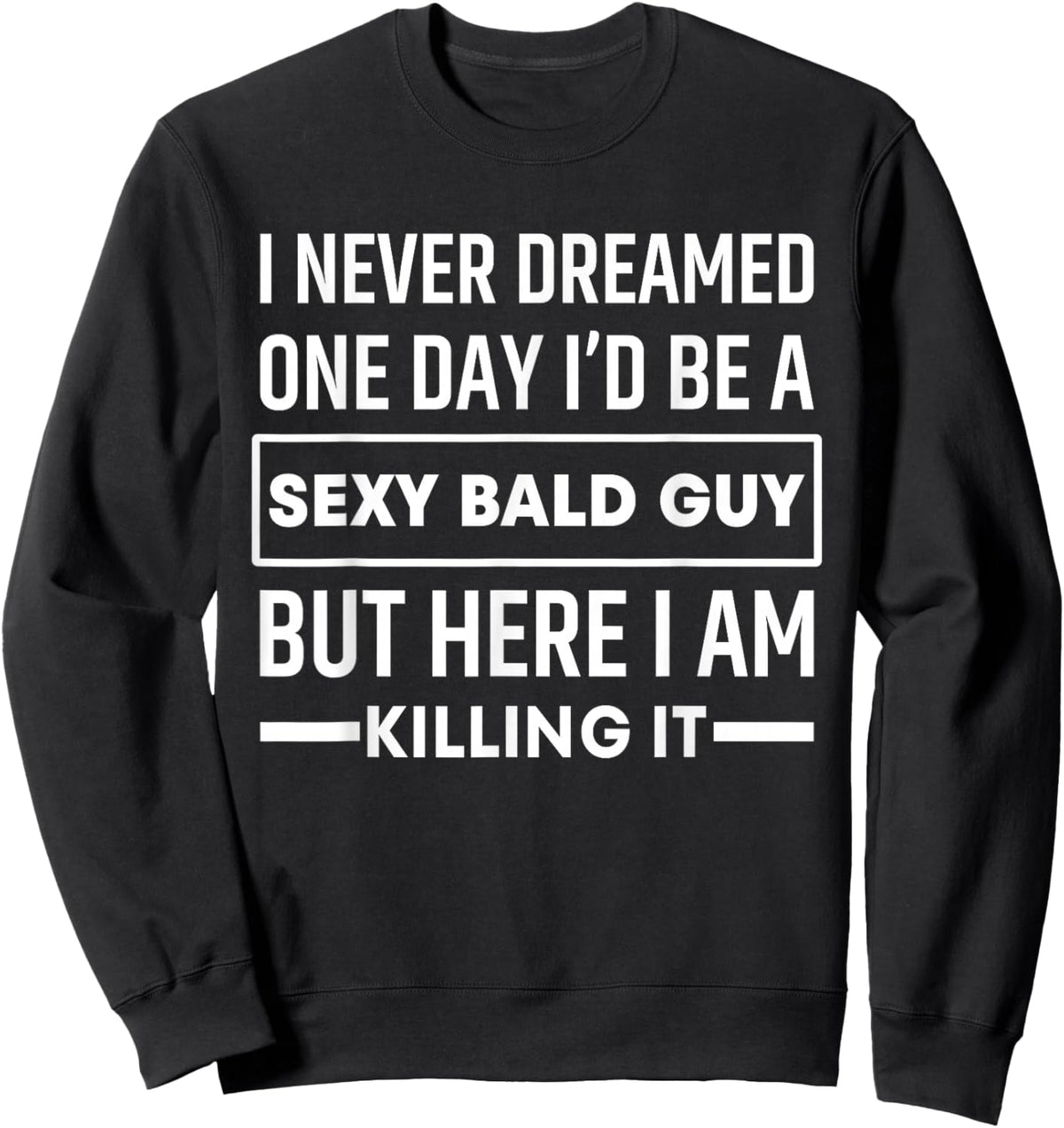 I Never Dreamed One Day I'd Be A Sexy Bald Guy Funny Sweatshirt - Sweatshirt | Black