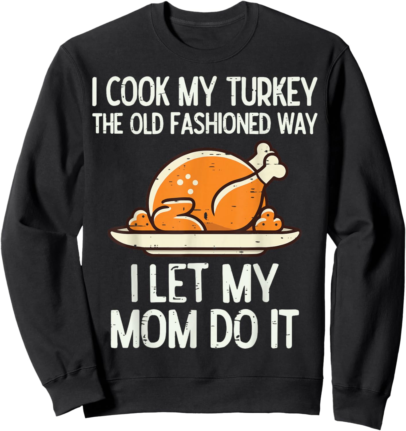 I Cook My Turkey The Old Fashioned Way I Let My Mom Do It Sweatshirt - Sweatshirt | Black