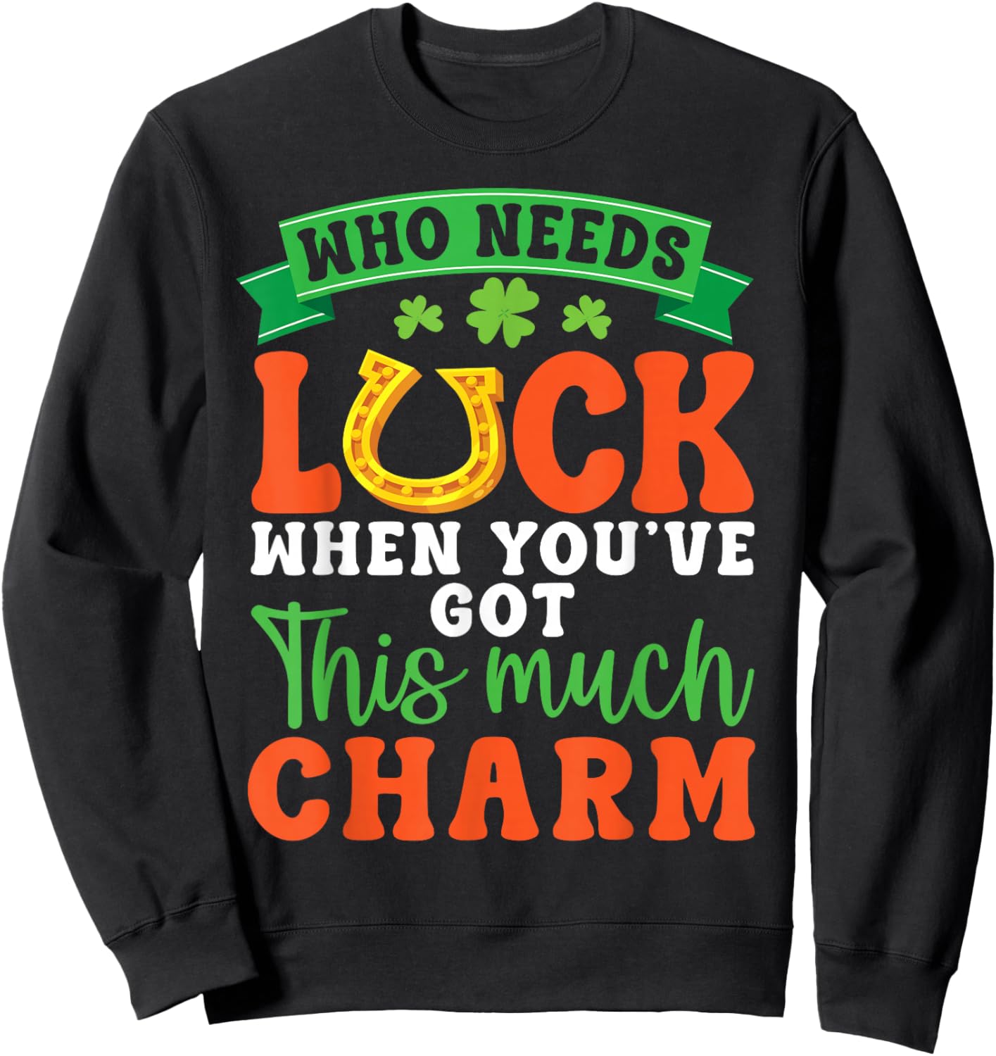 Who Needs Luck When You Have This Much Charm Irish Horseshoe Sweatshirt - Sweatshirt | Black