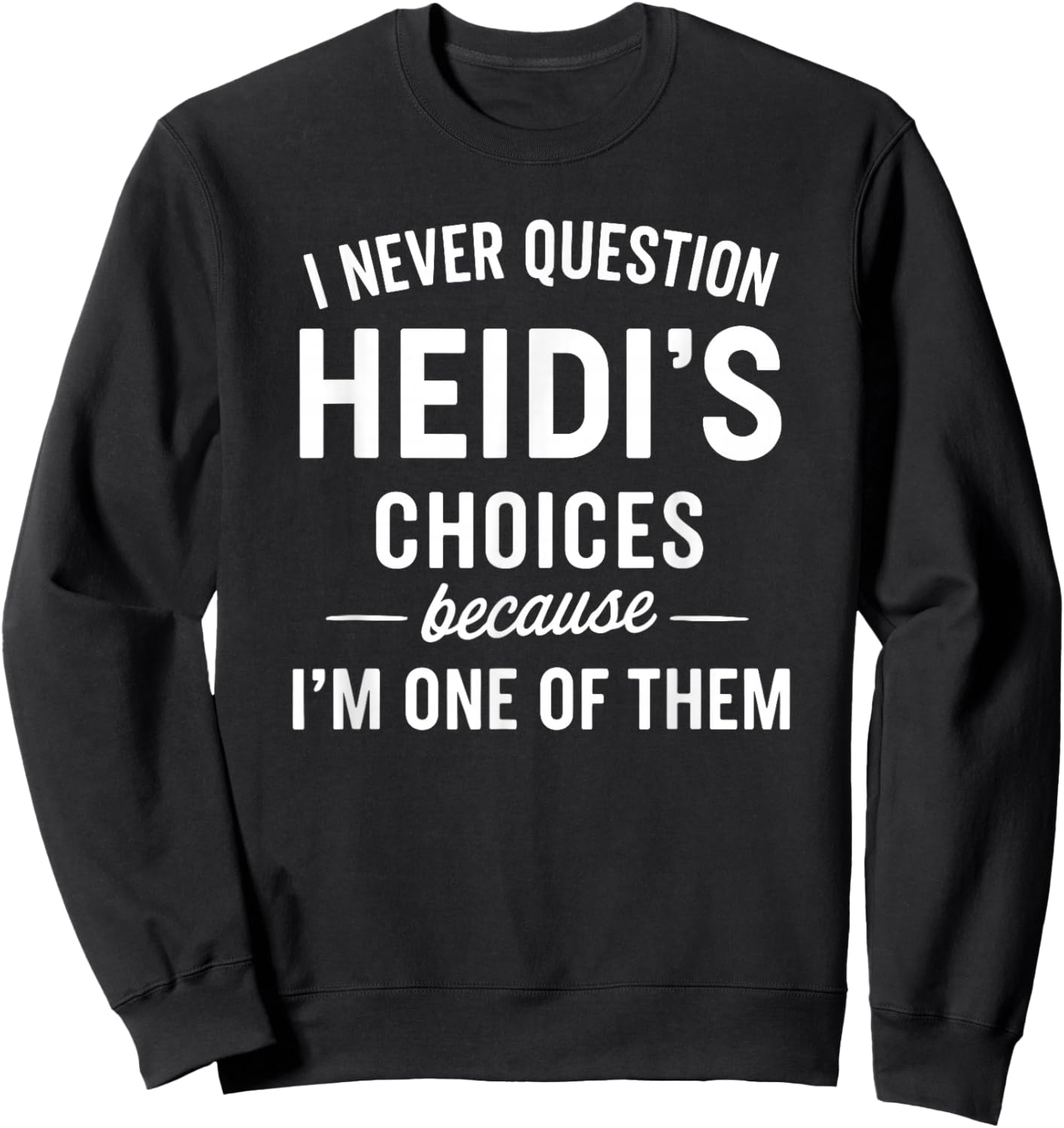 I Never Question HEIDI'S Choices Because I'm One of Them Sweatshirt - Sweatshirt | Black