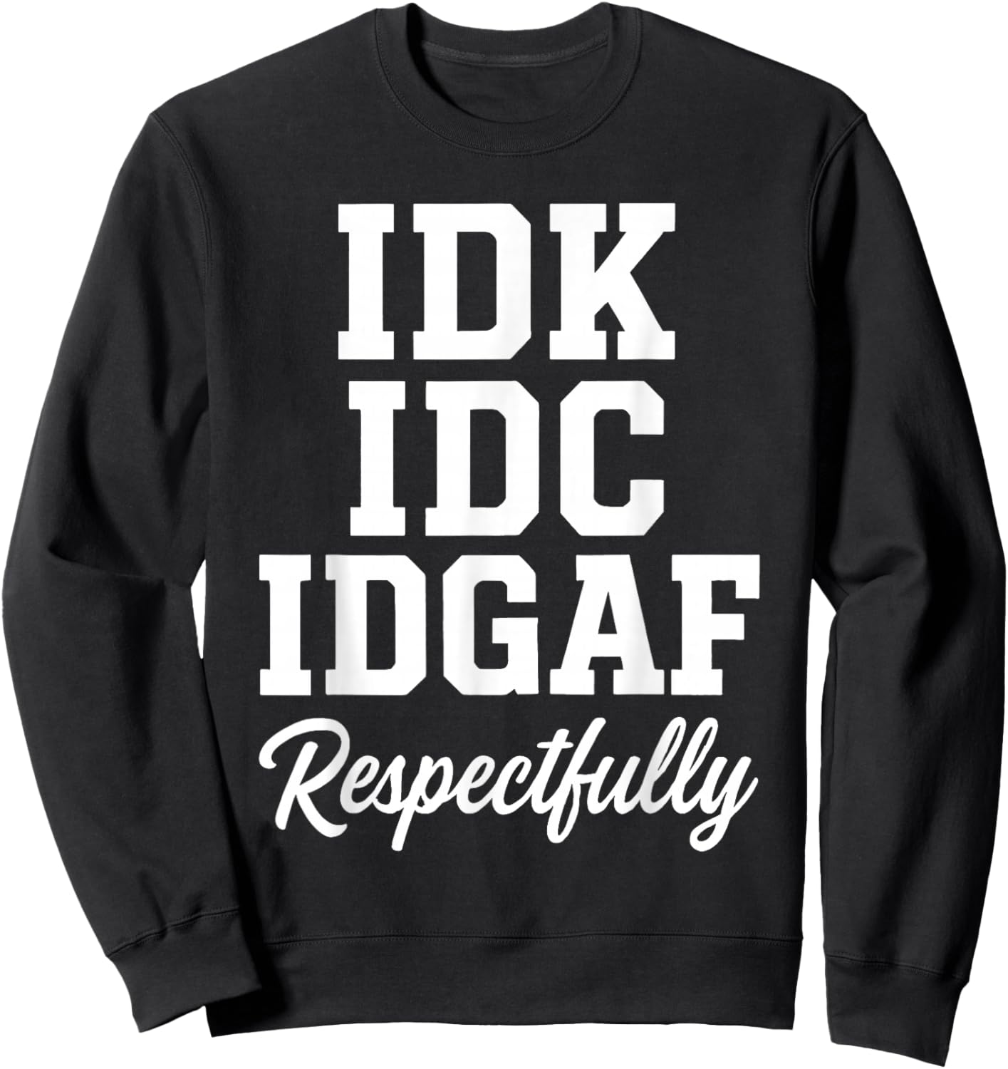 IDK IDC IDGAF Respectfully Funny Saying Sweatshirt - Sweatshirt | Black