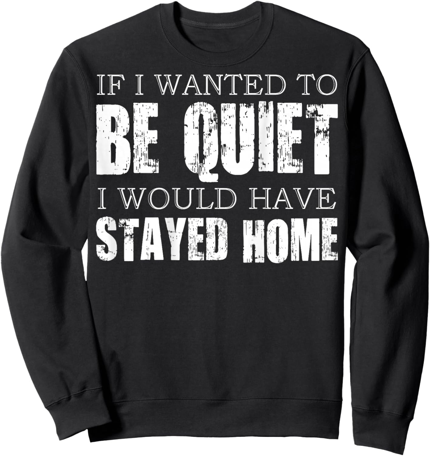 (ON Back) If I Wanted to Be Quiet I Would Have Stayed Home Sweatshirt - Sweatshirt | Black