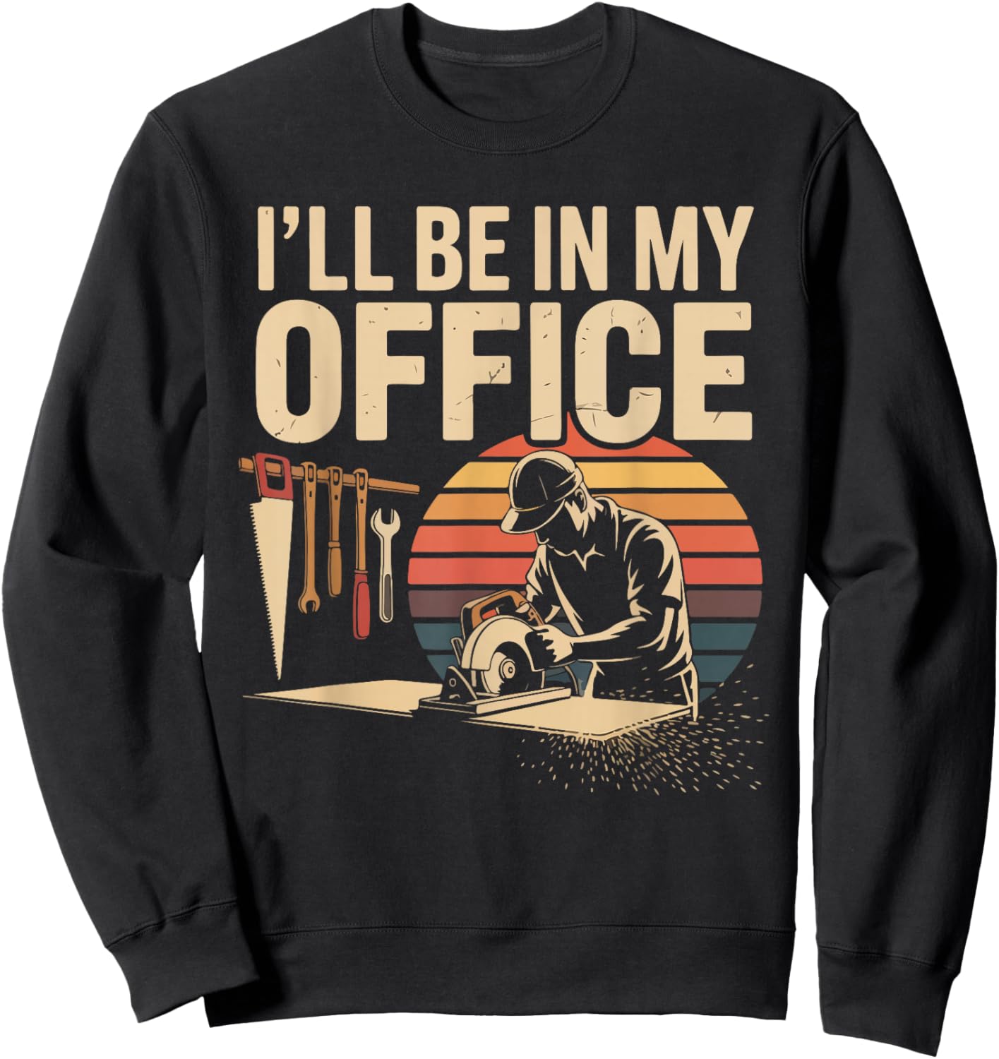 I'll Be in My Office Woodworking Tools Humor Sweatshirt - Sweatshirt | Black