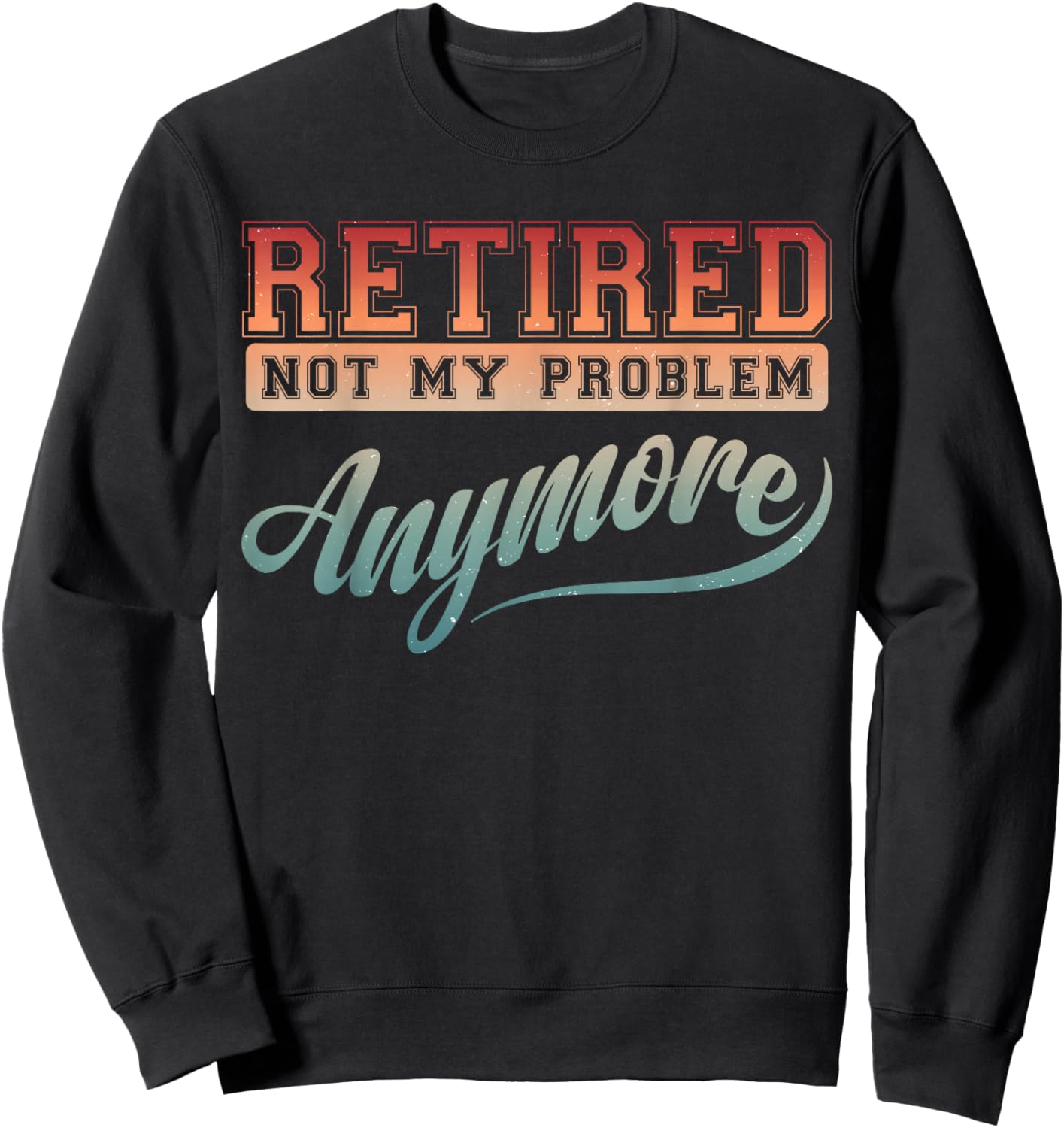 Funny Retirement Party Gag Retired Not My Problem Anymore Sweatshirt - Sweatshirt | Black