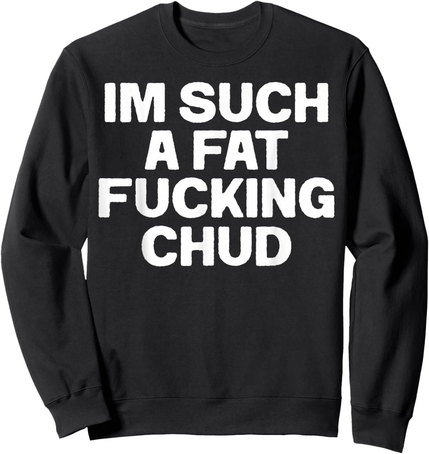 Funny Im Such A Fat Fucking Chud Quote Self Deprecating Sweatshirt - Sweatshirt | Black