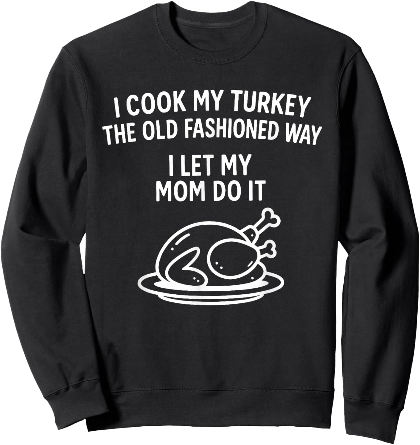 I Cook My Turkey The Old Fashioned Way I Let My Mom Do It Sweatshirt - Sweatshirt | Black