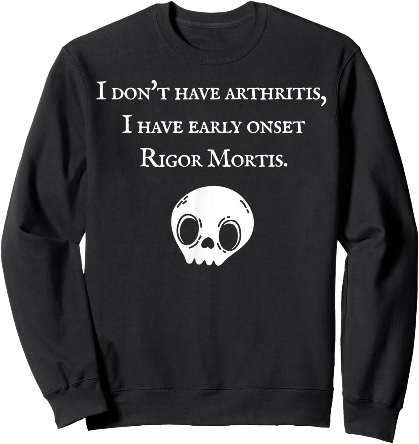 I Don't Have Arthritis I Have Early Onset Rigor Mortis Sweatshirt - Sweatshirt | Black