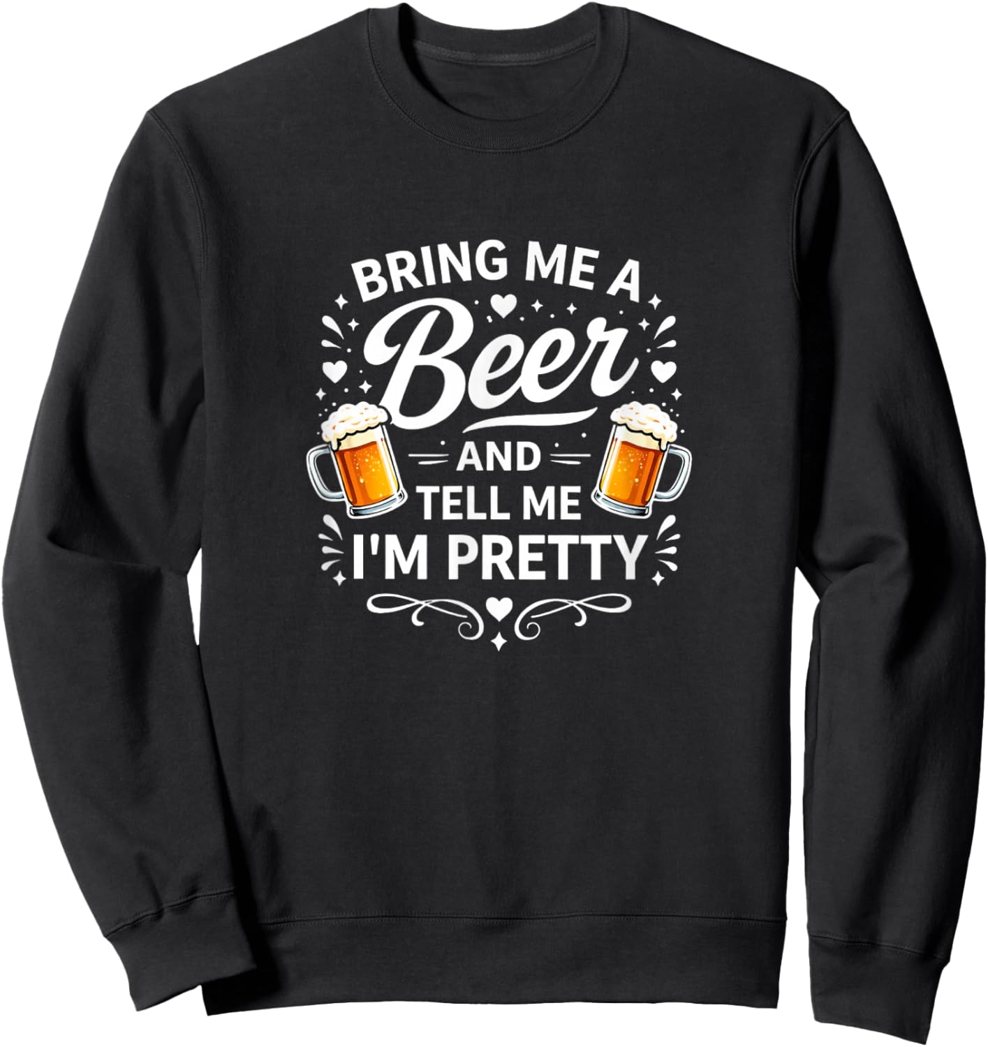 Bring Me A Beer and Tell Me I'm Pretty Sweatshirt - Sweatshirt | Black