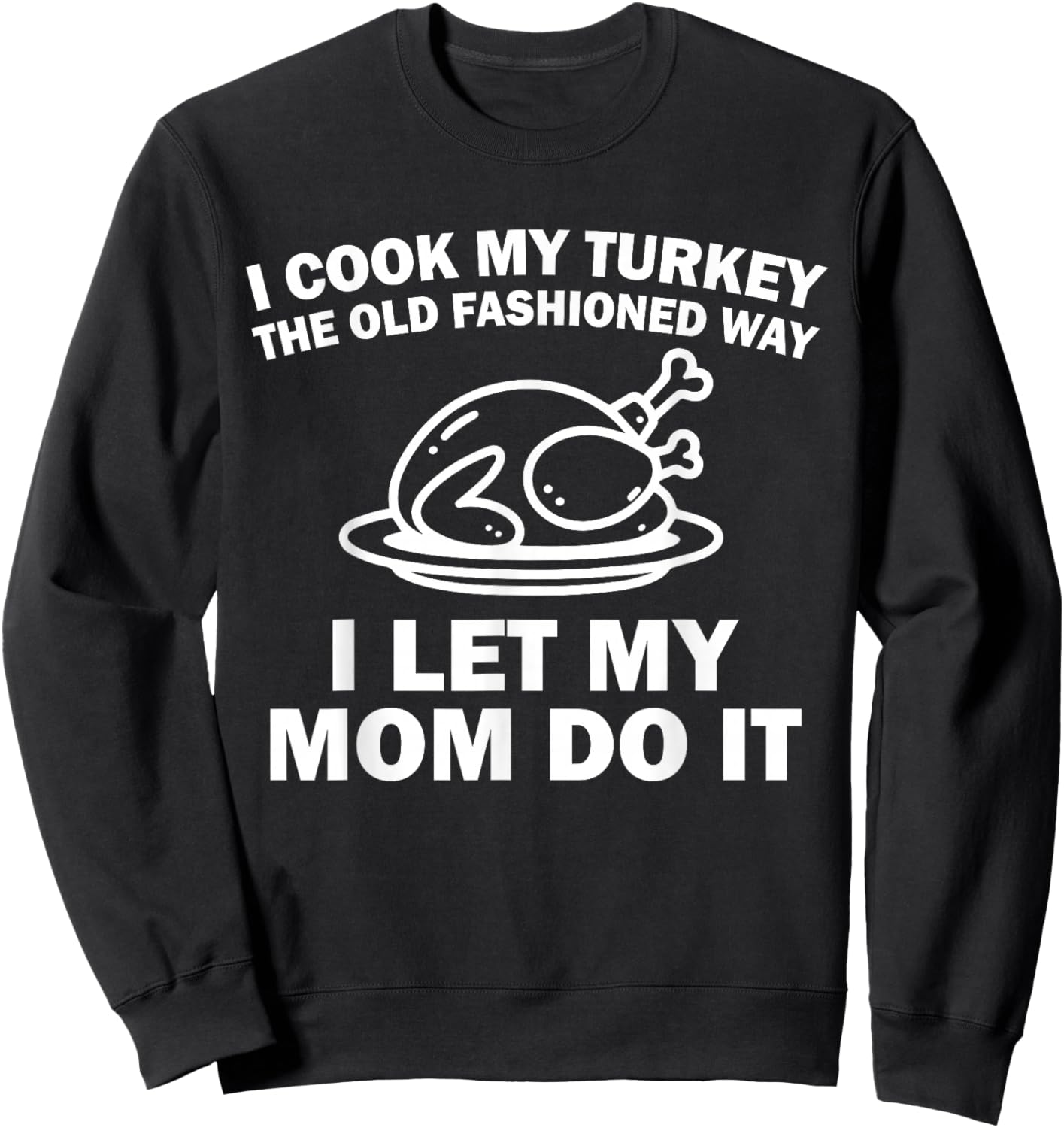 i Cook My Turkey The Old Fashioned Way i let My mom do it Sweatshirt - Sweatshirt | Black