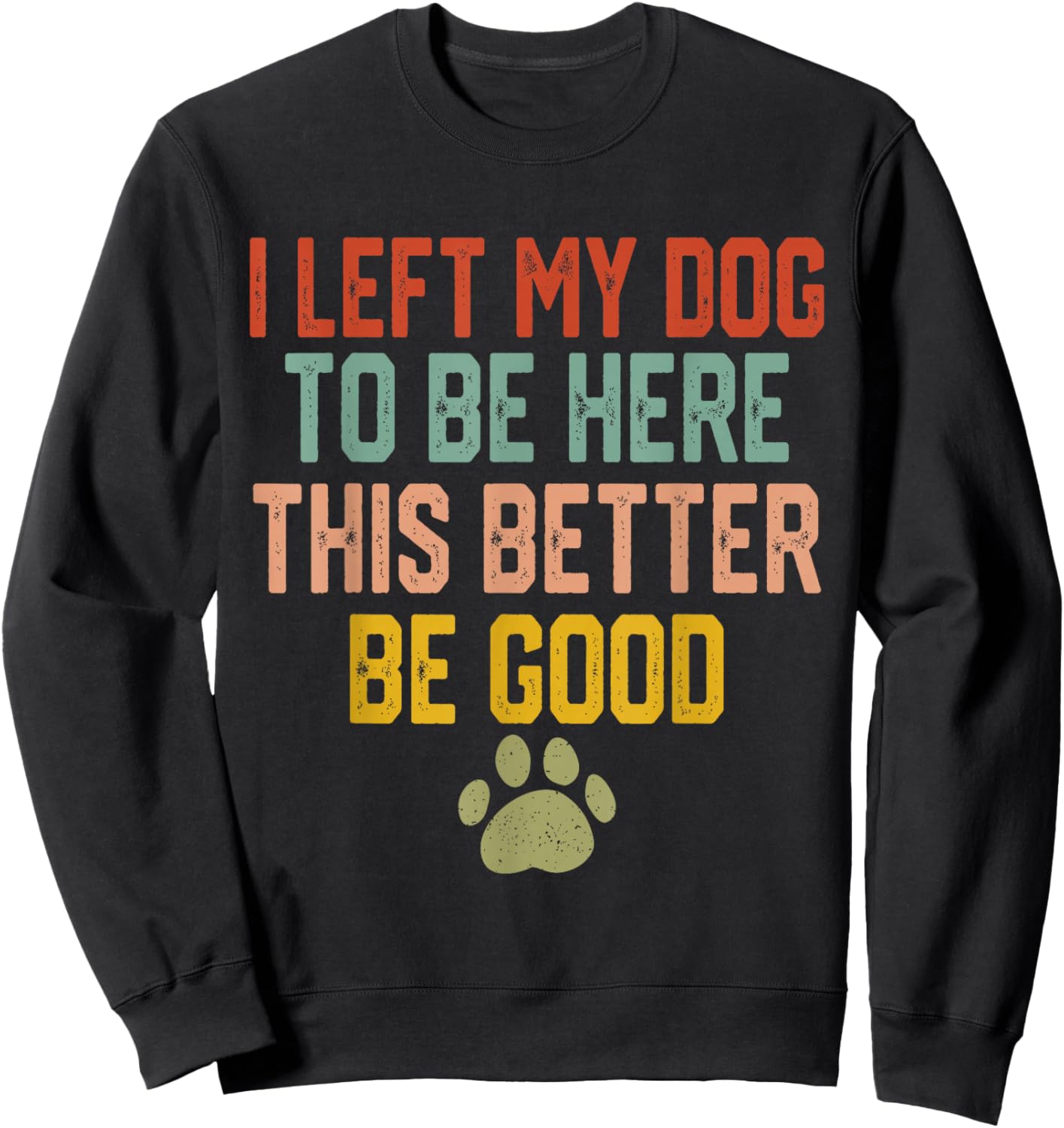 I Left My Dog to Be Here This Better Be Good Funny Dog Lover Sweatshirt - Sweatshirt | Black