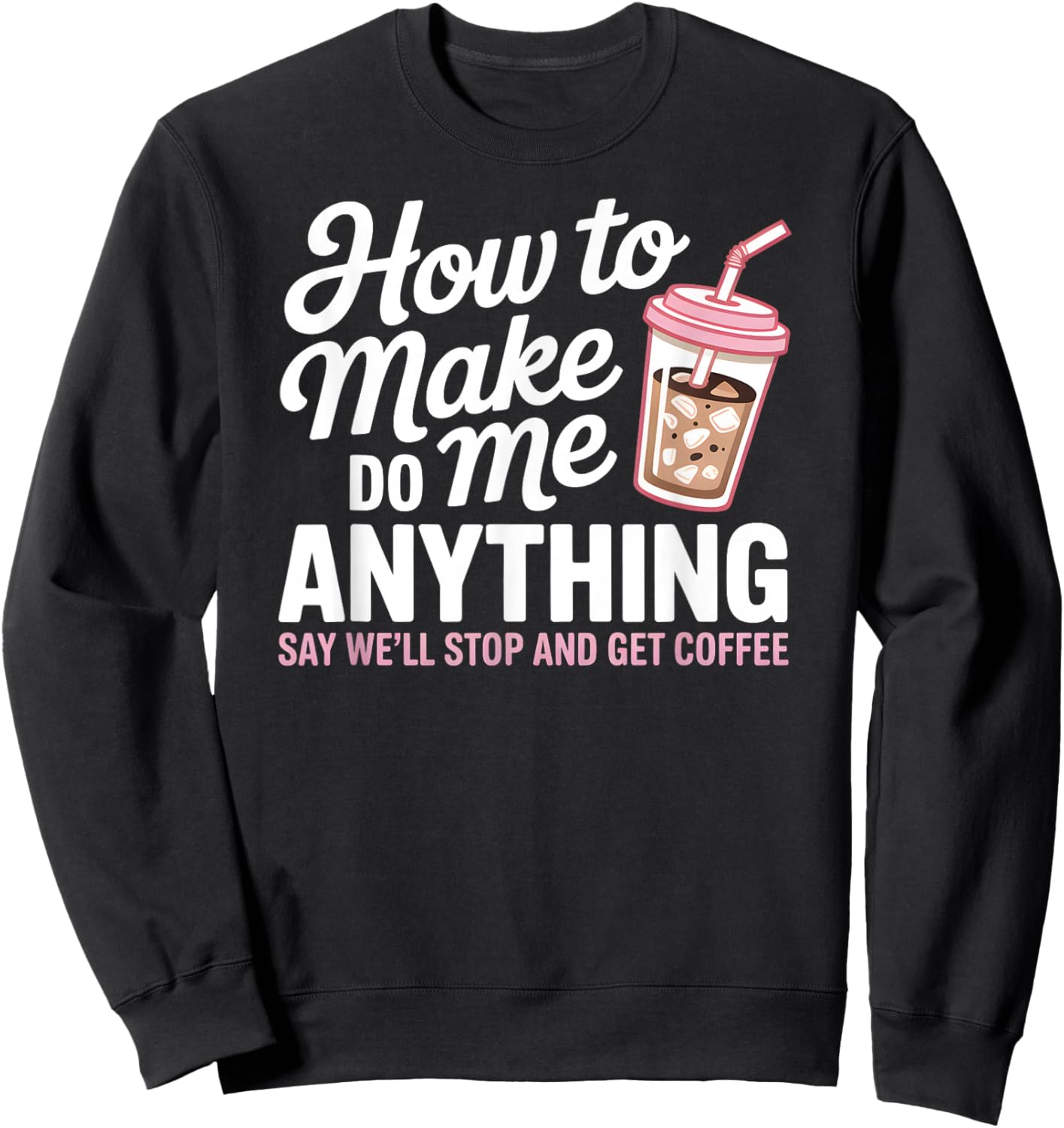 How to Make Me Do Anything Coffee Quote Funny Caffeine Pun Sweatshirt - Sweatshirt | Black