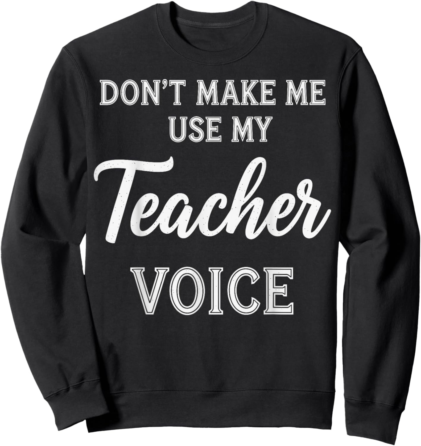 Don't Make Me Use My Teacher Voice Sweatshirt - Sweatshirt | Black