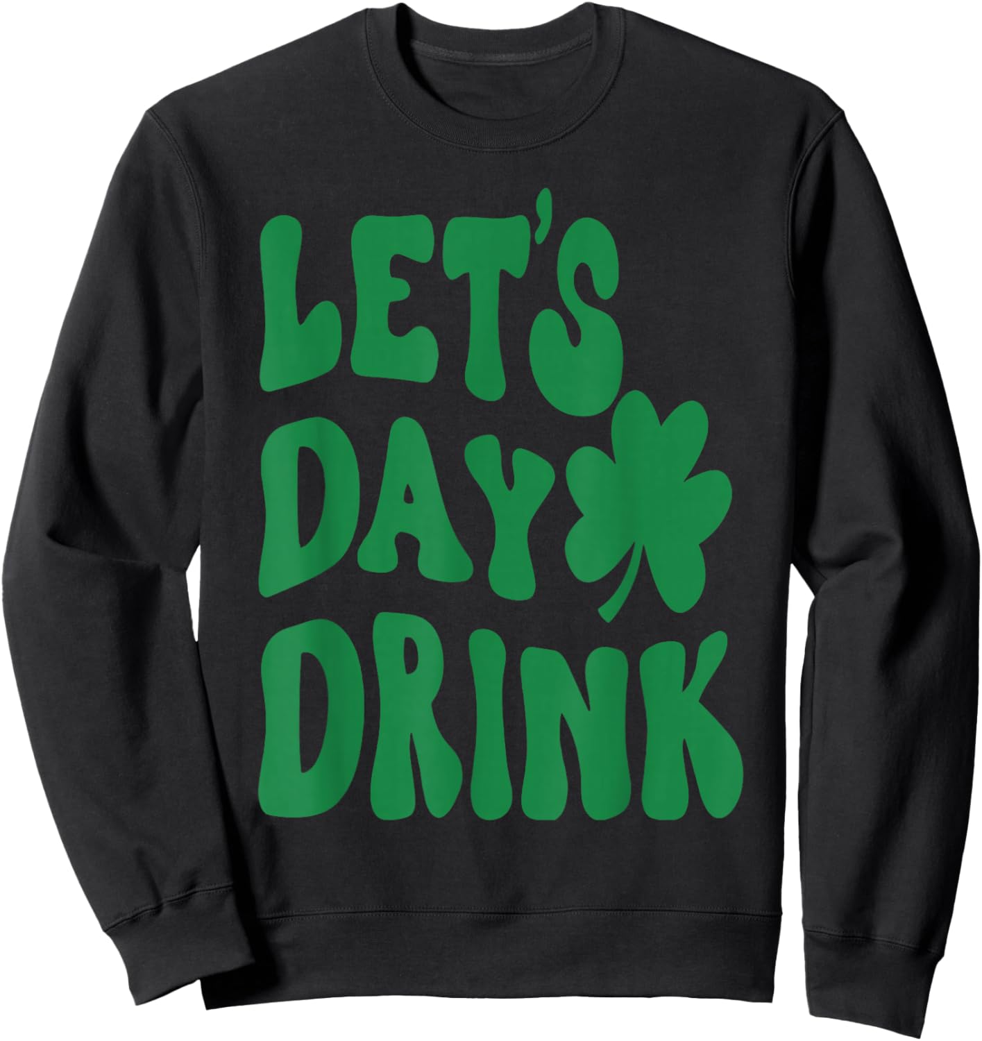 Let's Day Drink Lucky Shamrock Irish Happy St.Patrick's Day Sweatshirt - Sweatshirt | Black