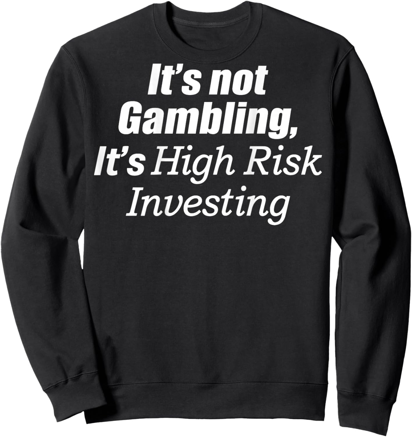 It's Not Gambling It's High Risk Investing (on Back) Sweatshirt - Sweatshirt | Black
