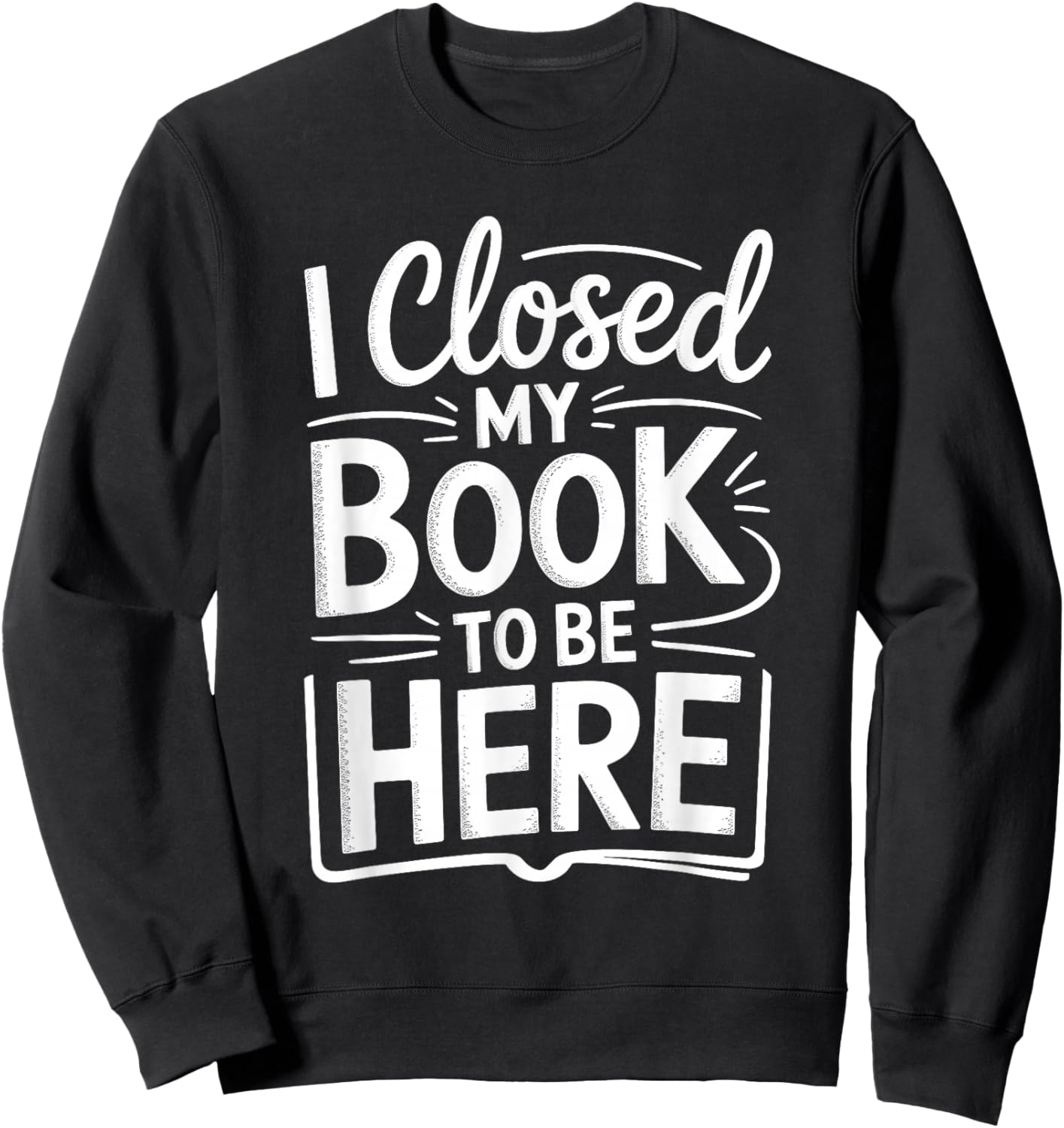 I Closed My Book to Be Here Funny Reading Reader Librarian Sweatshirt - Sweatshirt | Black