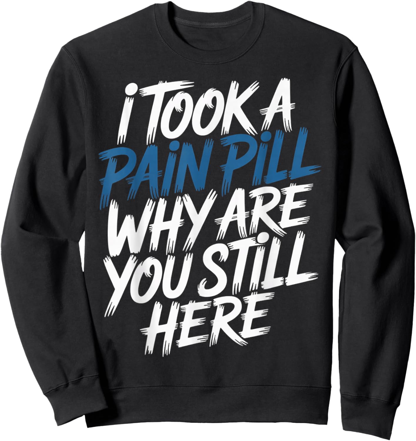 I Took A Pain Pill Why are You Still Here Sarcasm Sweatshirt - Sweatshirt | Black