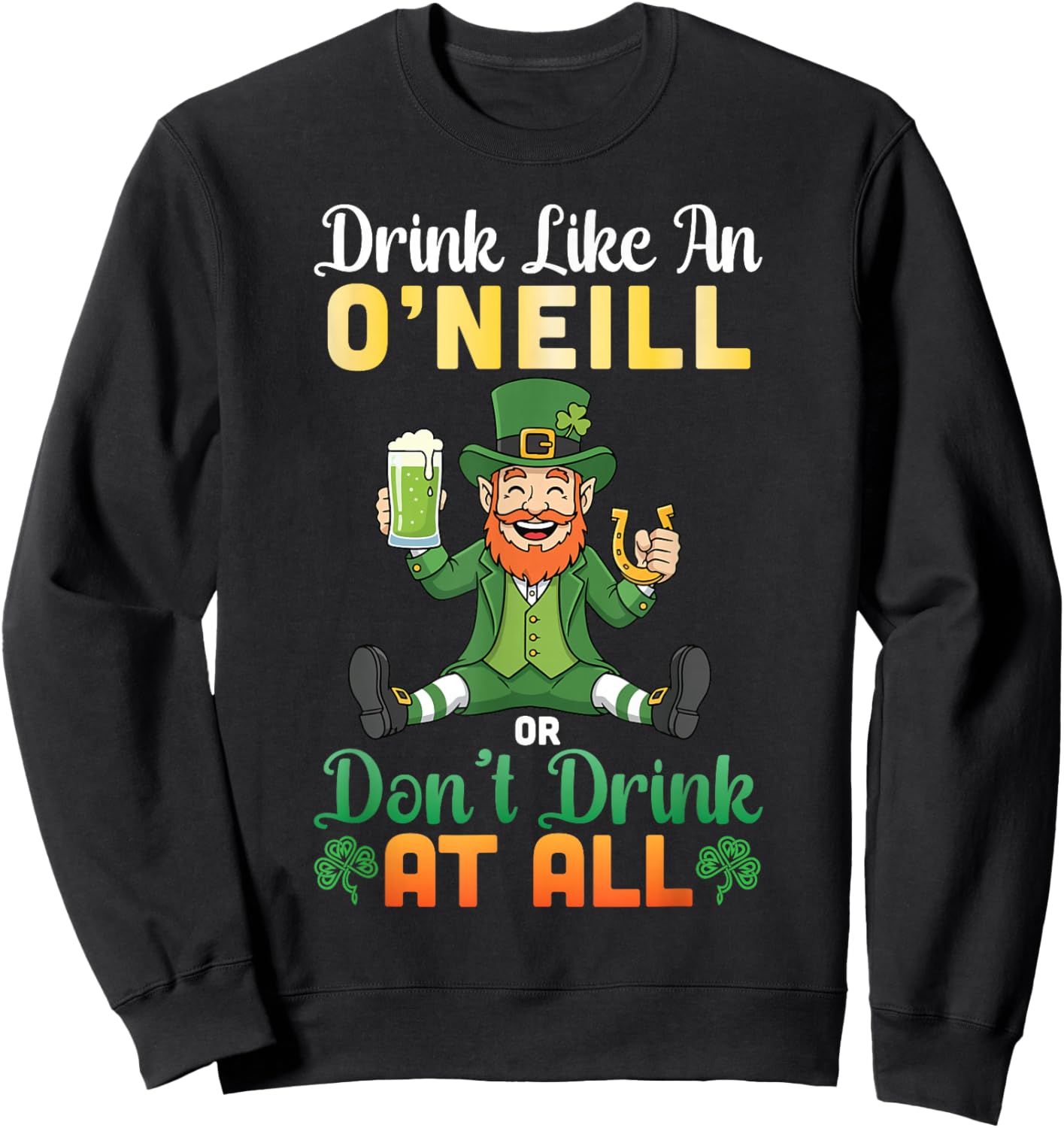 Drink Like an O'Neill Or Don't Drink at All St Patricks Day Sweatshirt - Sweatshirt | Black