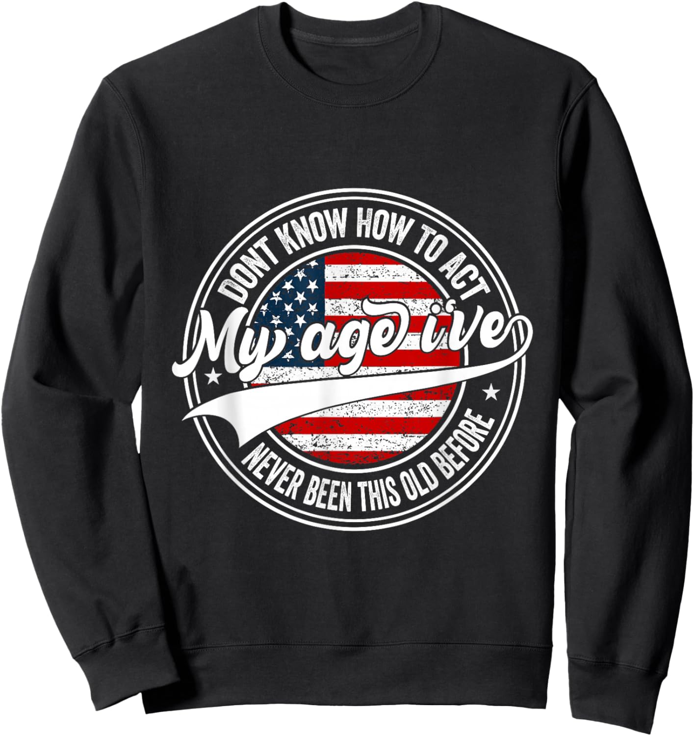 Dont Know How to Act My Age I've Never Been This Old Before Sweatshirt - Sweatshirt | Black