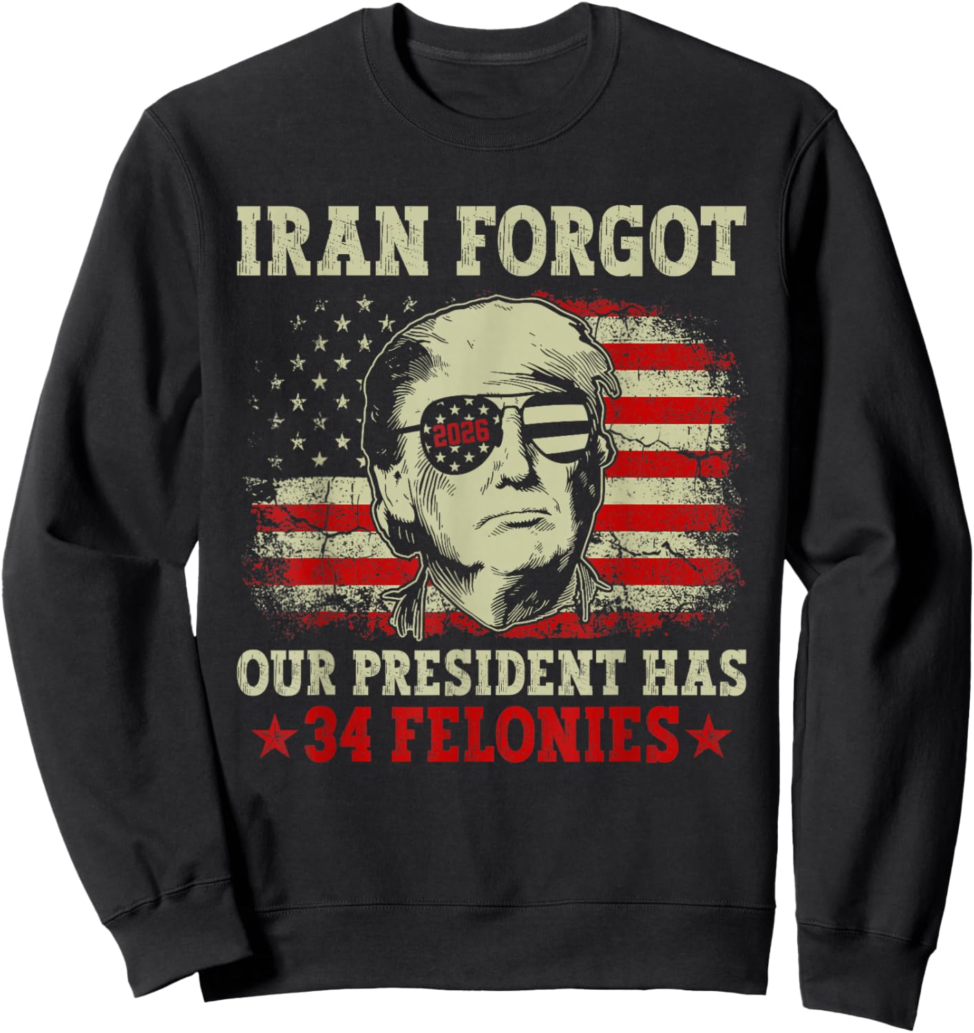 Iran Forgot Our President Has 34 Felonies Vintage US Flag Sweatshirt - Sweatshirt | Black