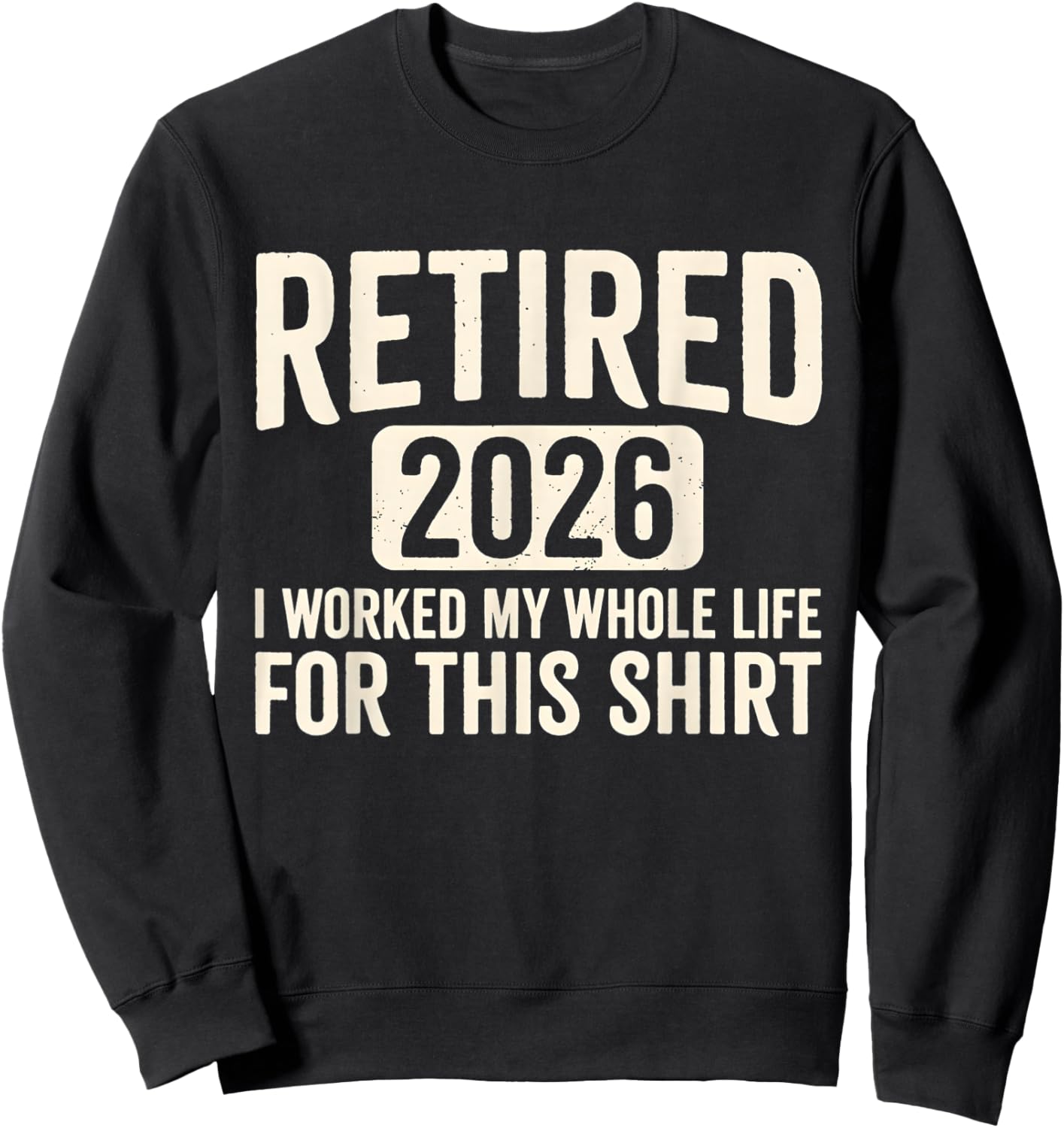 Retirement 2026 Retired 2026 I Worked My Whole Life for This Sweatshirt - Sweatshirt | Black