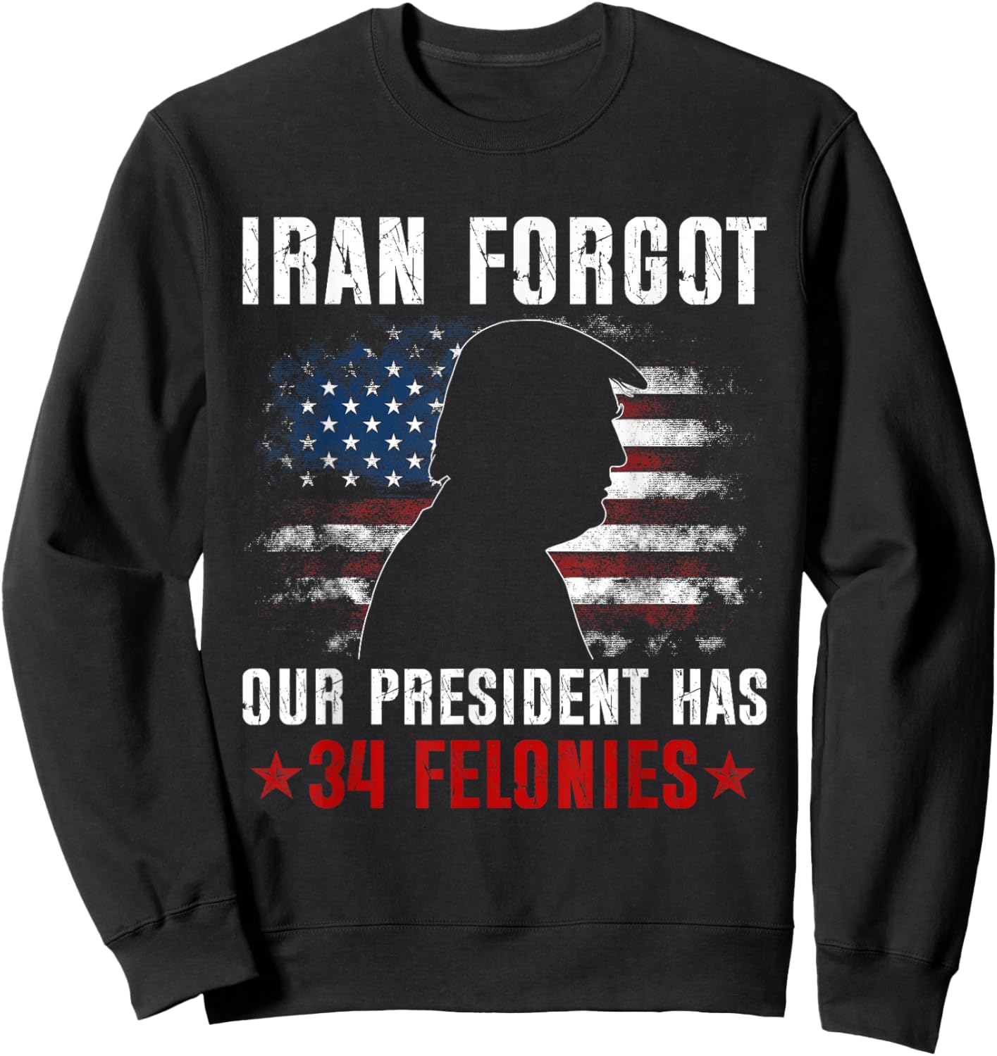 Iran Forgot Our President Has 34 Felonies Vintage US Flag Sweatshirt - Sweatshirt | Black