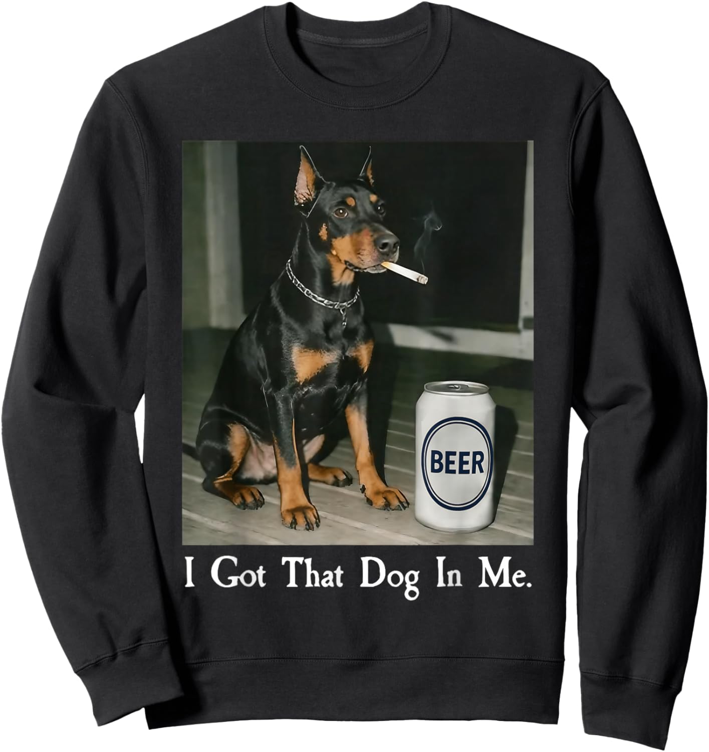 I Got That Dog in Me Funny Doberman Smoking Beer Meme Sweatshirt - Sweatshirt | Black