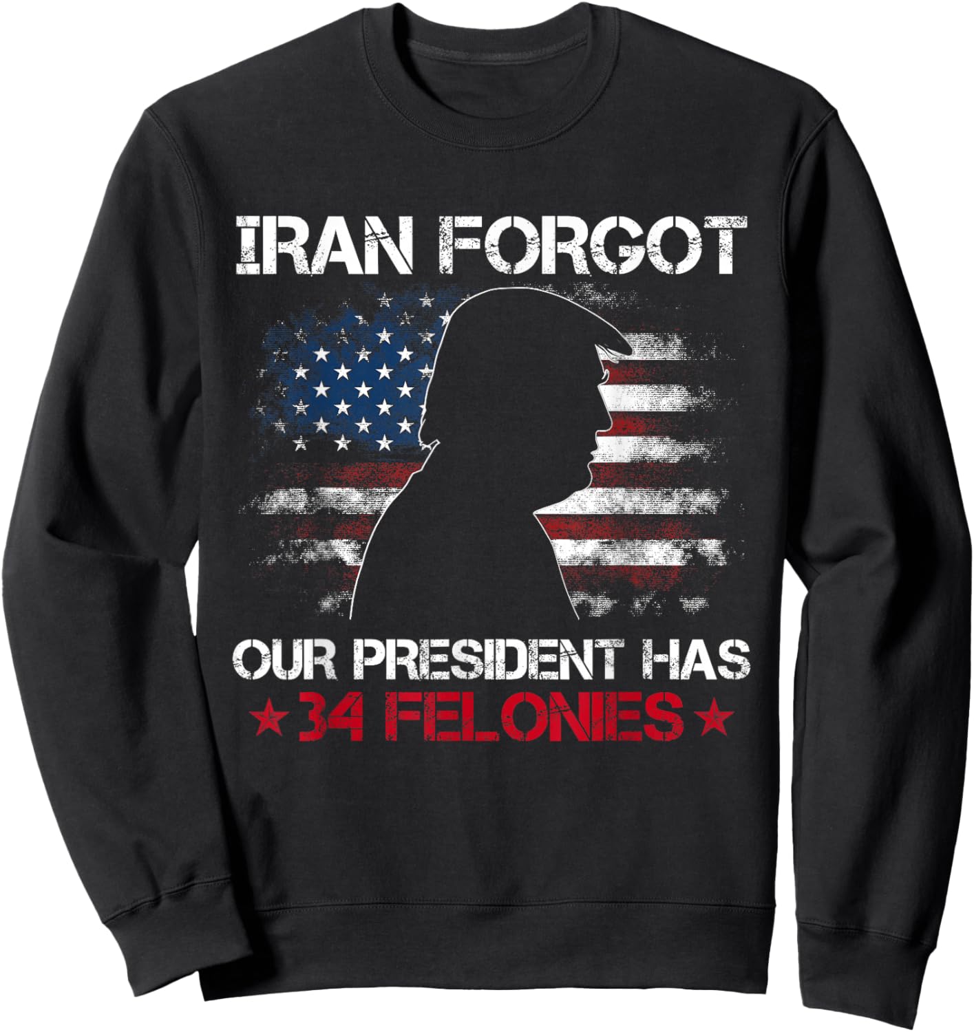 Iran Forgot Our President Has 34 Felonies Vintage US Flag Sweatshirt - Sweatshirt | Black