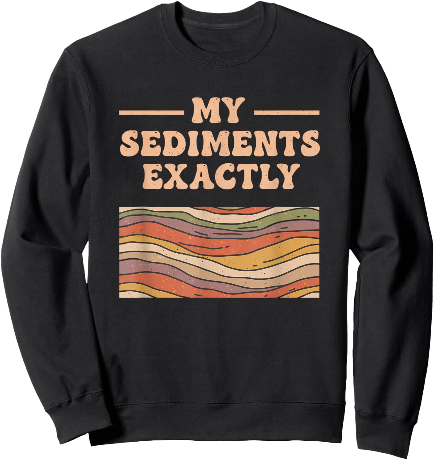 Fine Arts My Sediments Exactly, Retro Layered Geology Art Sweatshirt - Sweatshirt | Black
