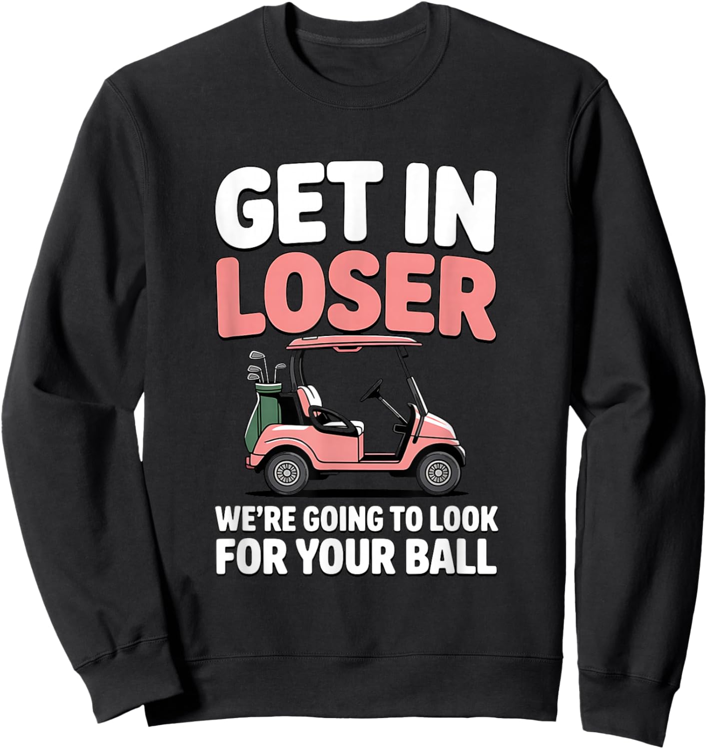 Get in Loser We’re Going to Look for Your Golfball Golf Sweatshirt - Sweatshirt | Black