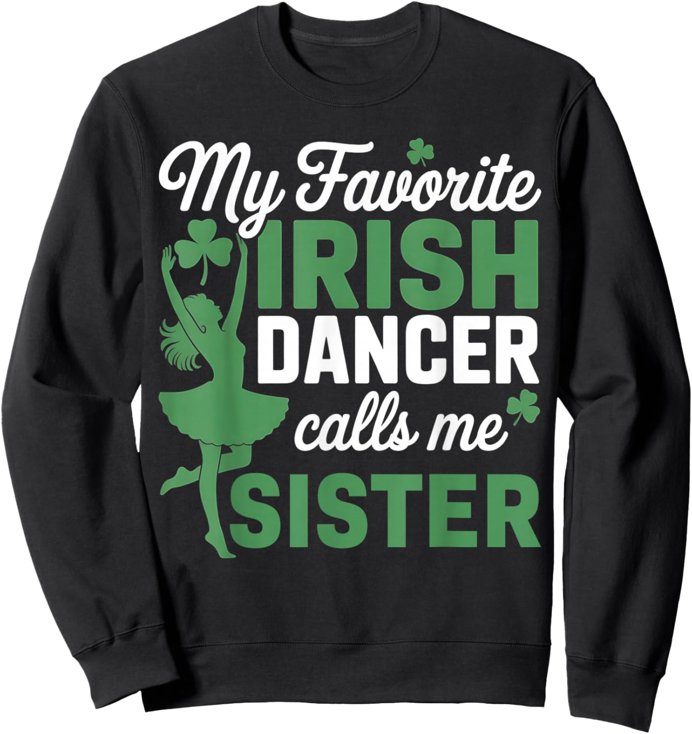 My Favorite Irish Dancer Calls Me Sister St. Patricks Day Sweatshirt - Sweatshirt | Black